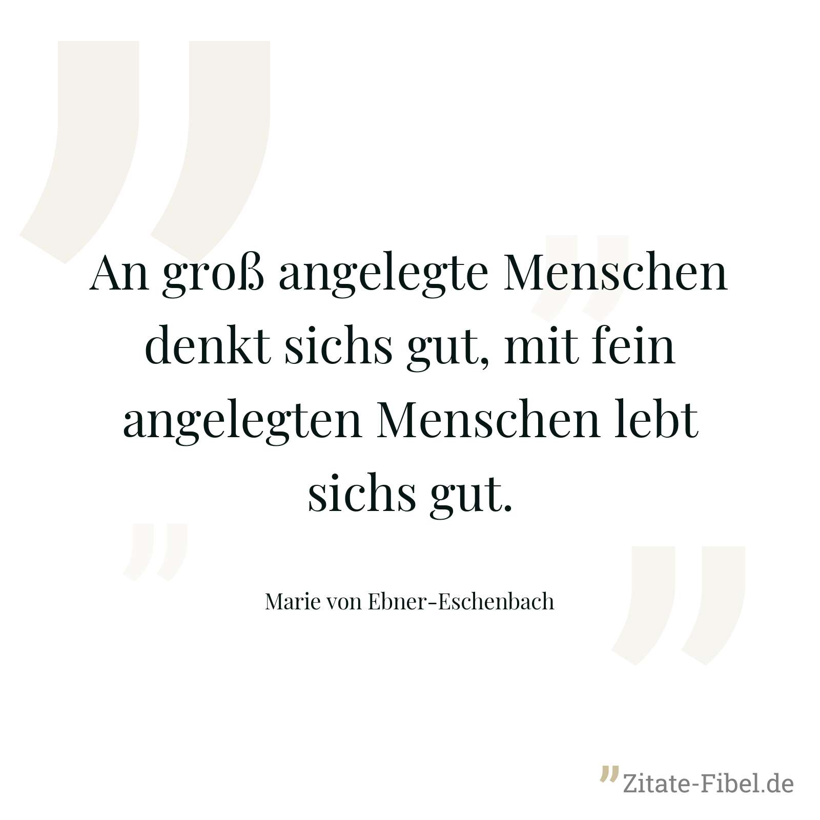 An groß angelegte Menschen denkt sichs gut, mit fein angelegten Menschen lebt sichs gut. - Marie von Ebner-Eschenbach