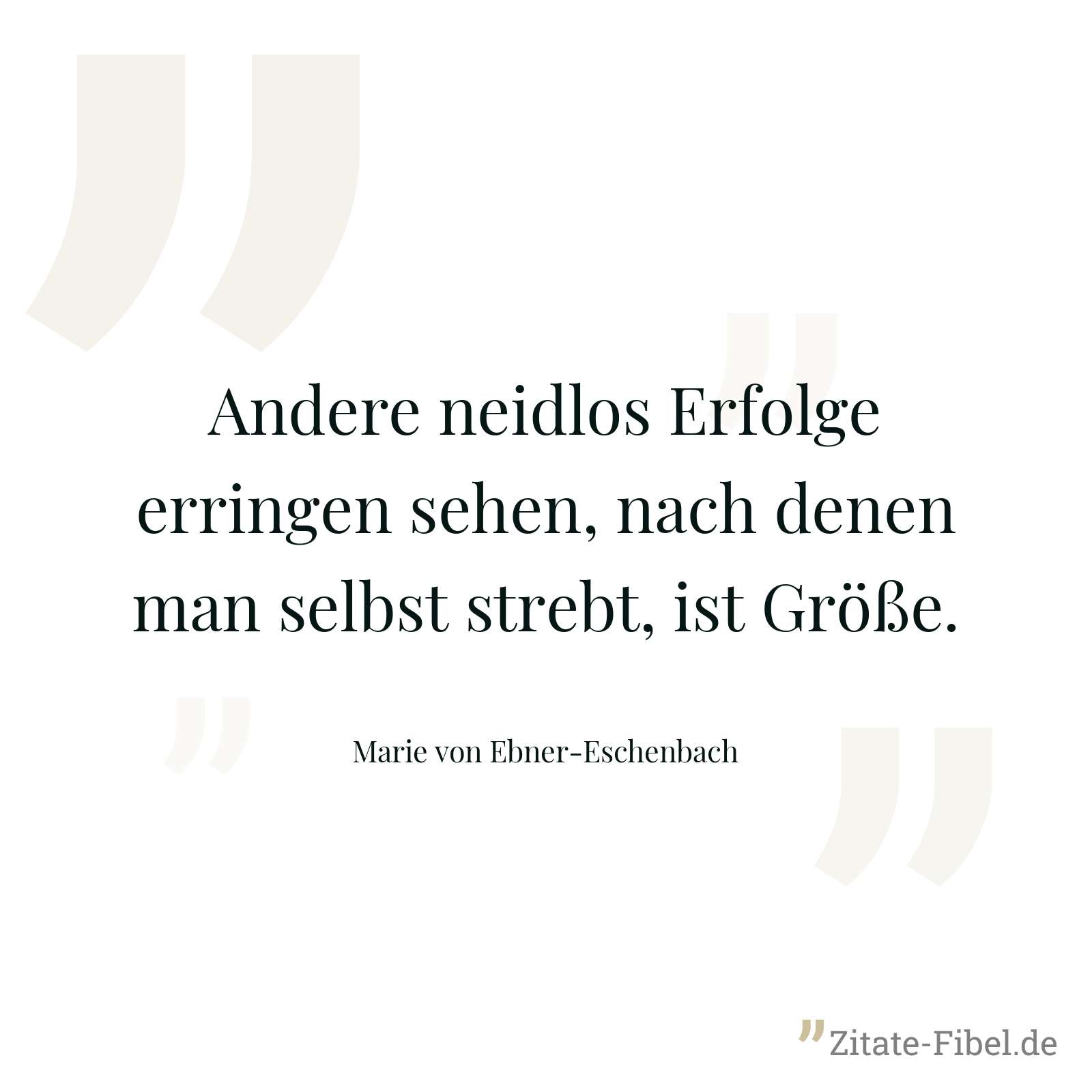 Andere neidlos Erfolge erringen sehen, nach denen man selbst strebt, ist Größe. - Marie von Ebner-Eschenbach
