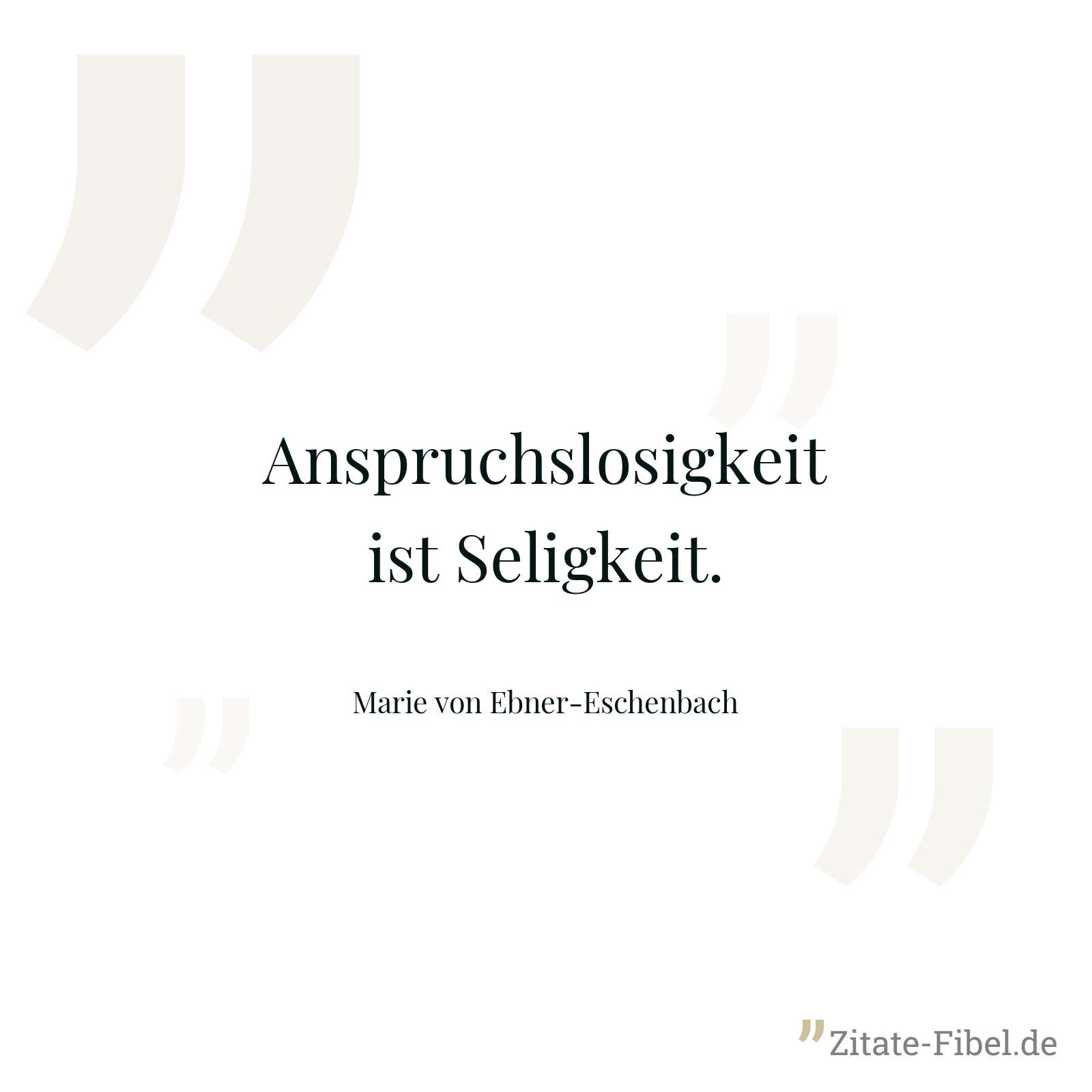 Anspruchslosigkeit ist Seligkeit. - Marie von Ebner-Eschenbach
