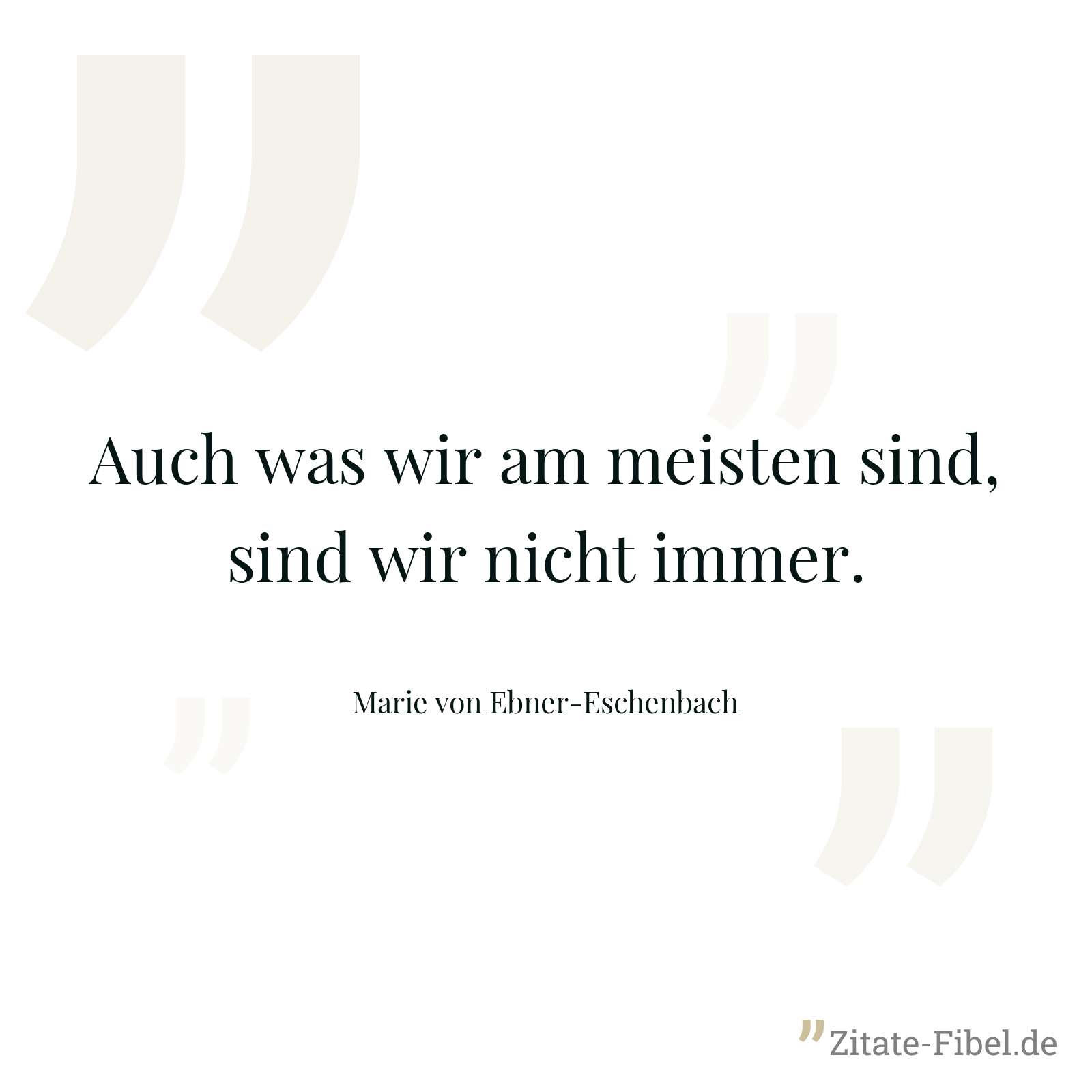Auch was wir am meisten sind, sind wir nicht immer. - Marie von Ebner-Eschenbach
