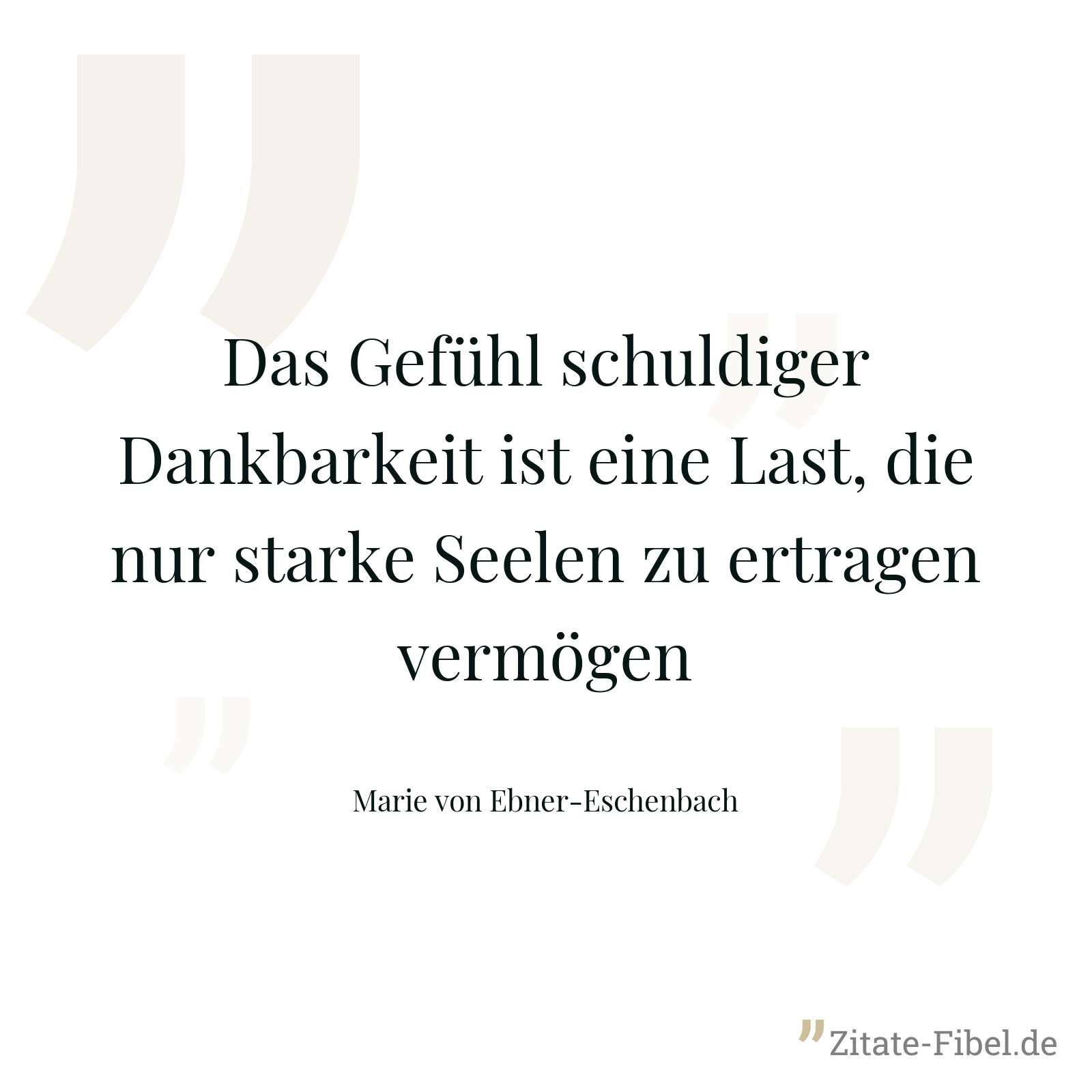 Das Gefühl schuldiger Dankbarkeit ist eine Last, die nur starke Seelen zu ertragen vermögen - Marie von Ebner-Eschenbach