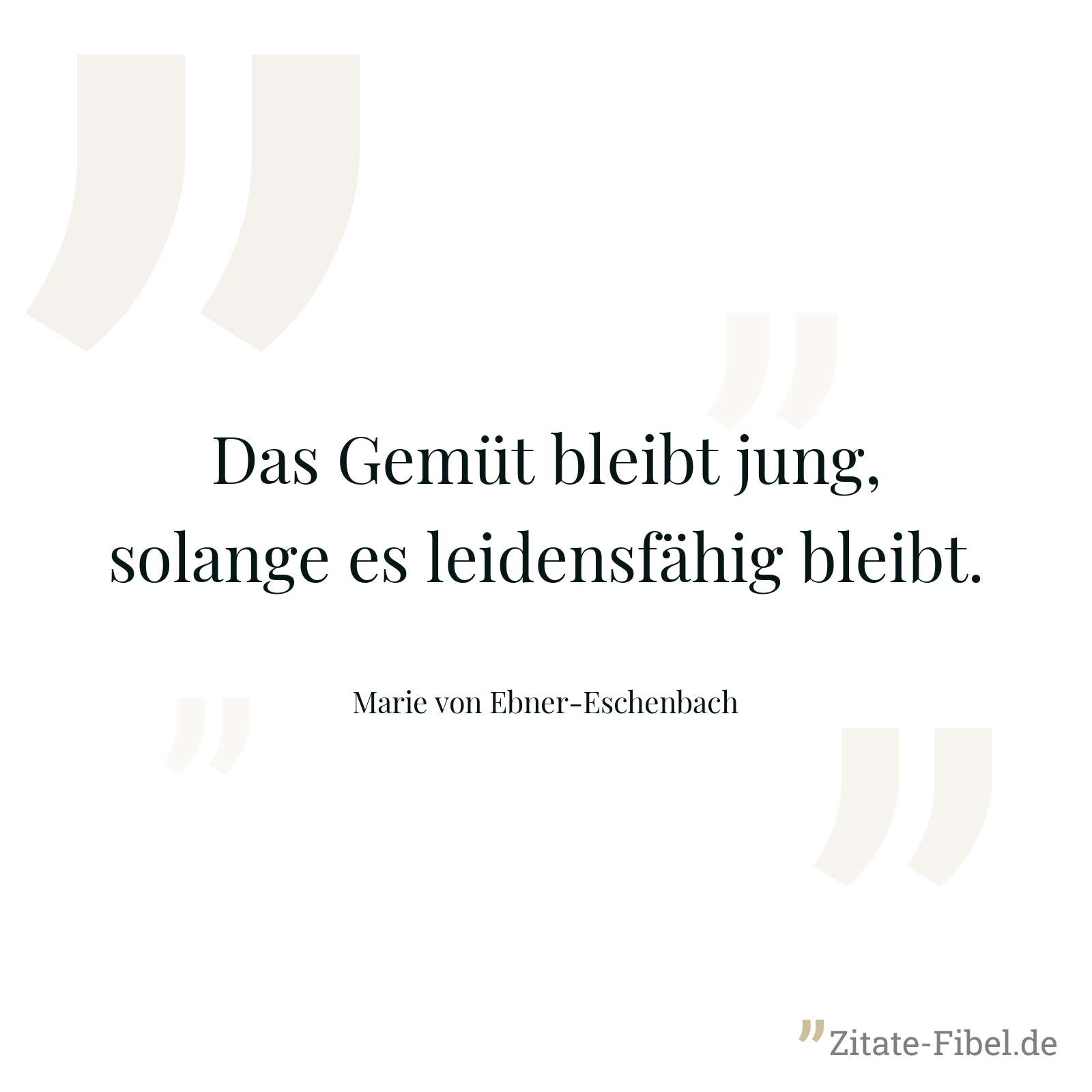 Das Gemüt bleibt jung, solange es leidensfähig bleibt. - Marie von Ebner-Eschenbach