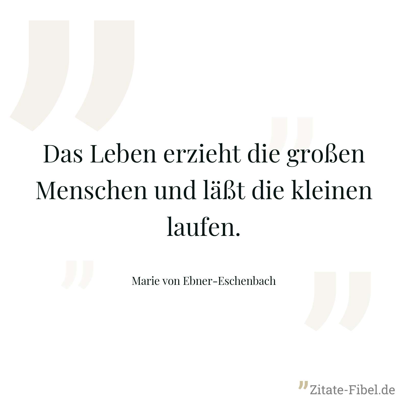 Das Leben erzieht die großen Menschen und läßt die kleinen laufen. - Marie von Ebner-Eschenbach