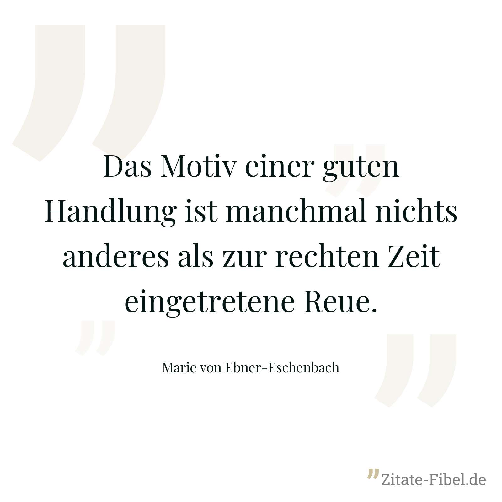 Das Motiv einer guten Handlung ist manchmal nichts anderes als zur rechten Zeit eingetretene Reue. - Marie von Ebner-Eschenbach