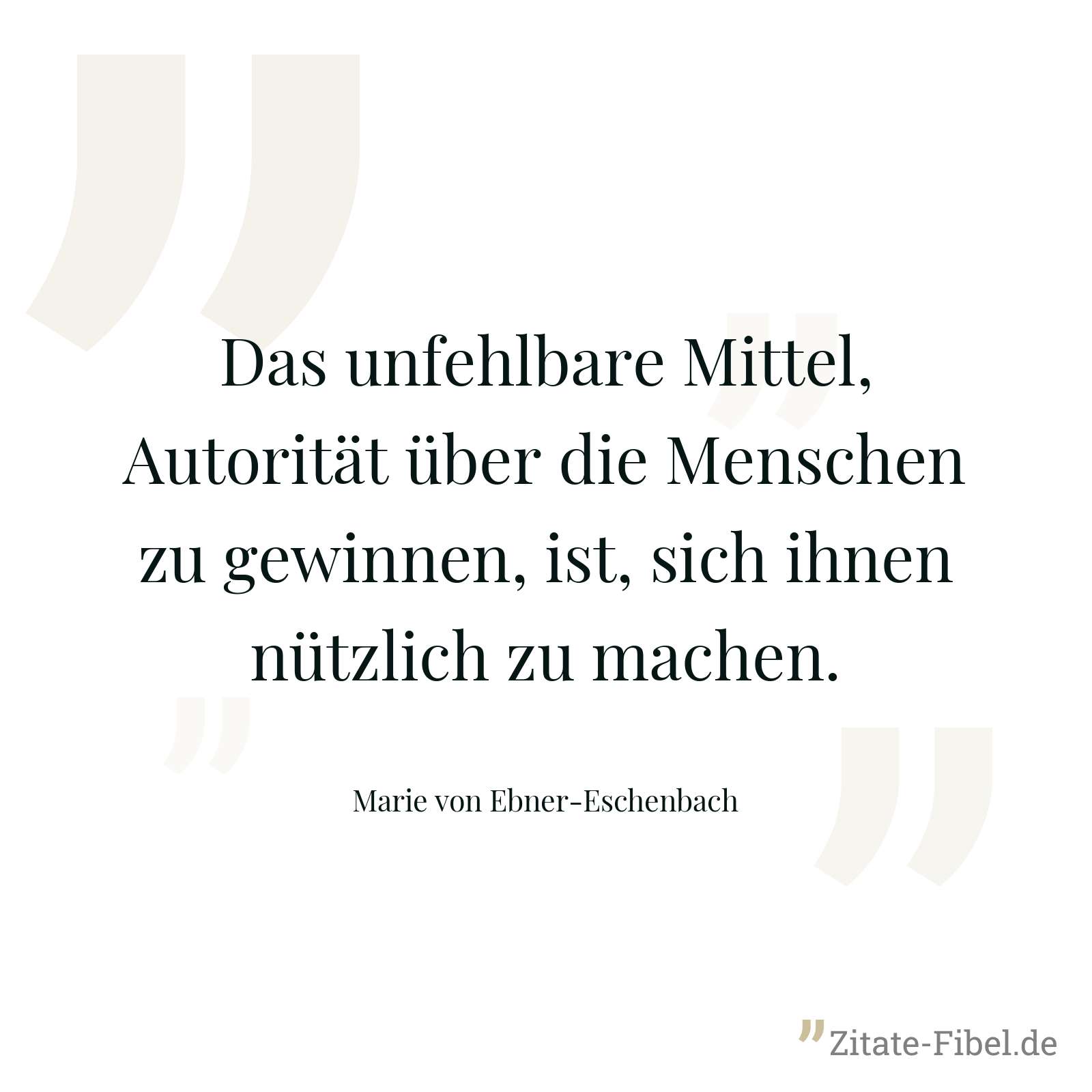 Das unfehlbare Mittel, Autorität über die Menschen zu gewinnen, ist, sich ihnen nützlich zu machen. - Marie von Ebner-Eschenbach