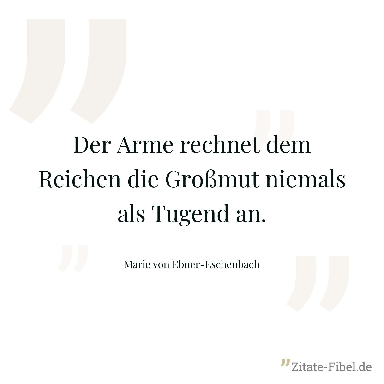 Der Arme rechnet dem Reichen die Großmut niemals als Tugend an. - Marie von Ebner-Eschenbach