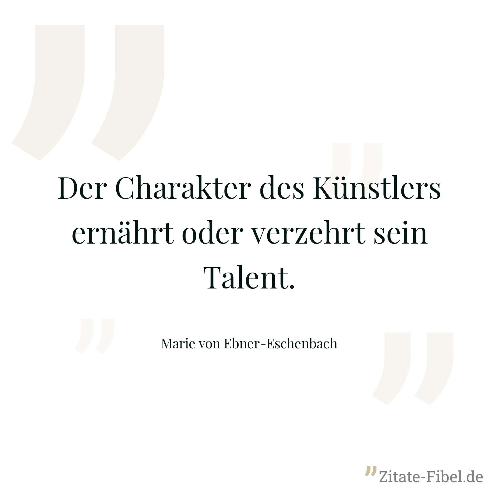 Der Charakter des Künstlers ernährt oder verzehrt sein Talent. - Marie von Ebner-Eschenbach