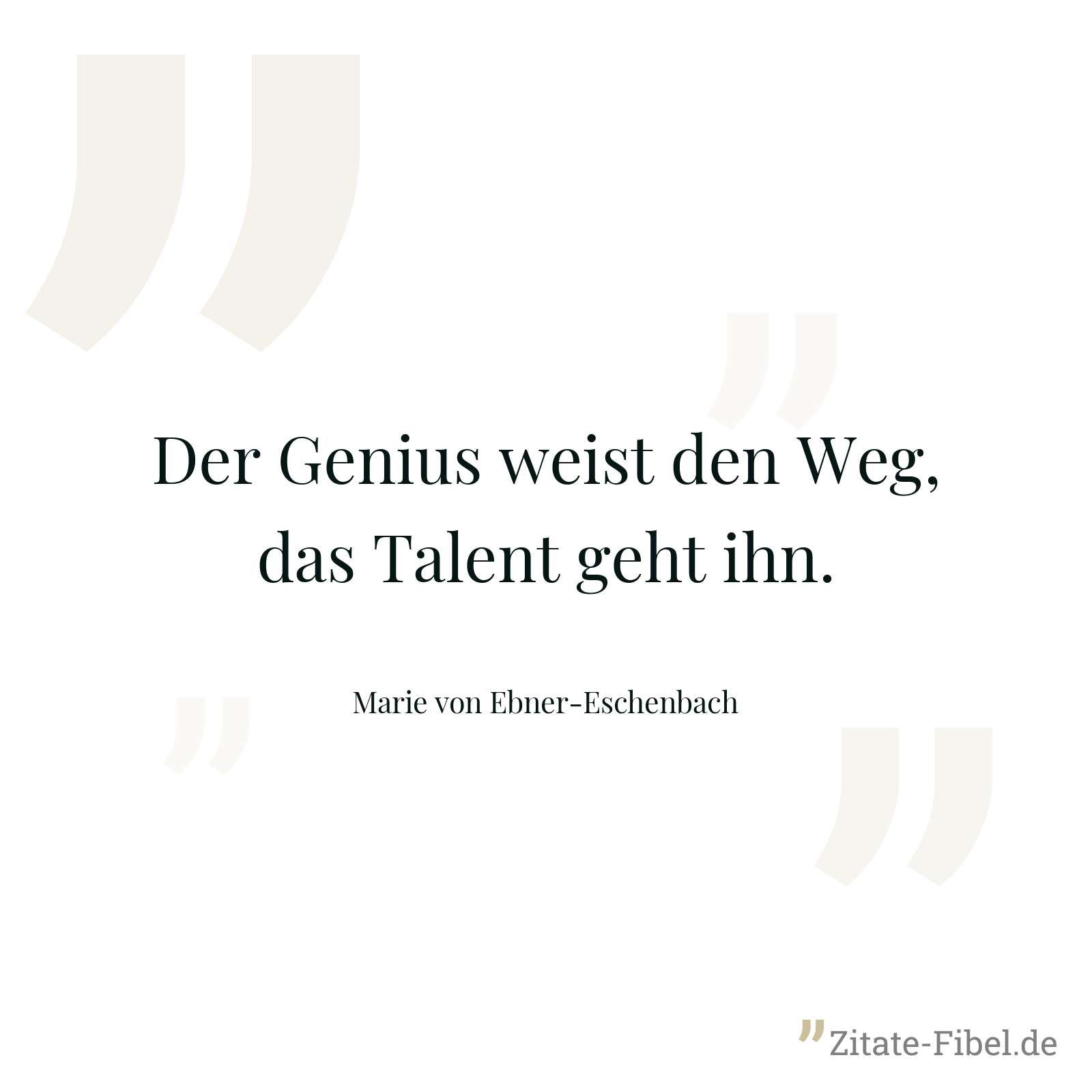 Der Genius weist den Weg, das Talent geht ihn. - Marie von Ebner-Eschenbach