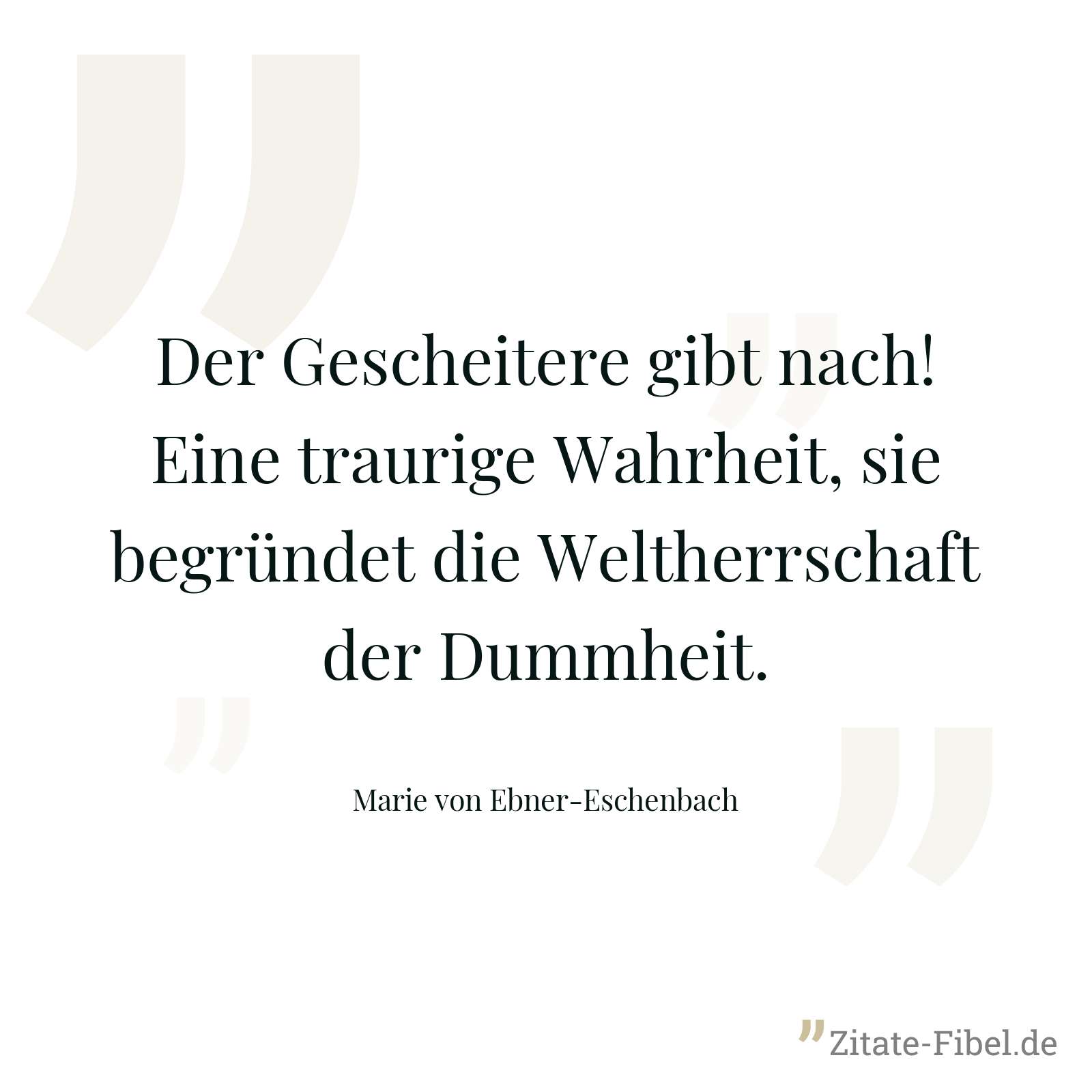 Der Gescheitere gibt nach! Eine traurige Wahrheit, sie begründet die Weltherrschaft der Dummheit. - Marie von Ebner-Eschenbach