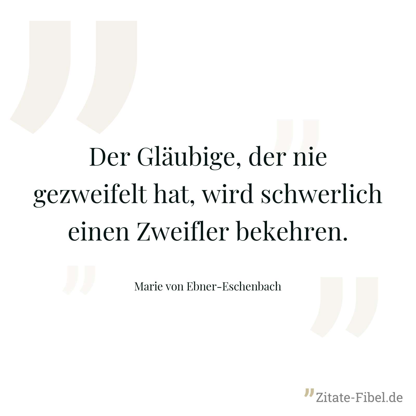 Der Gläubige, der nie gezweifelt hat, wird schwerlich einen Zweifler bekehren. - Marie von Ebner-Eschenbach