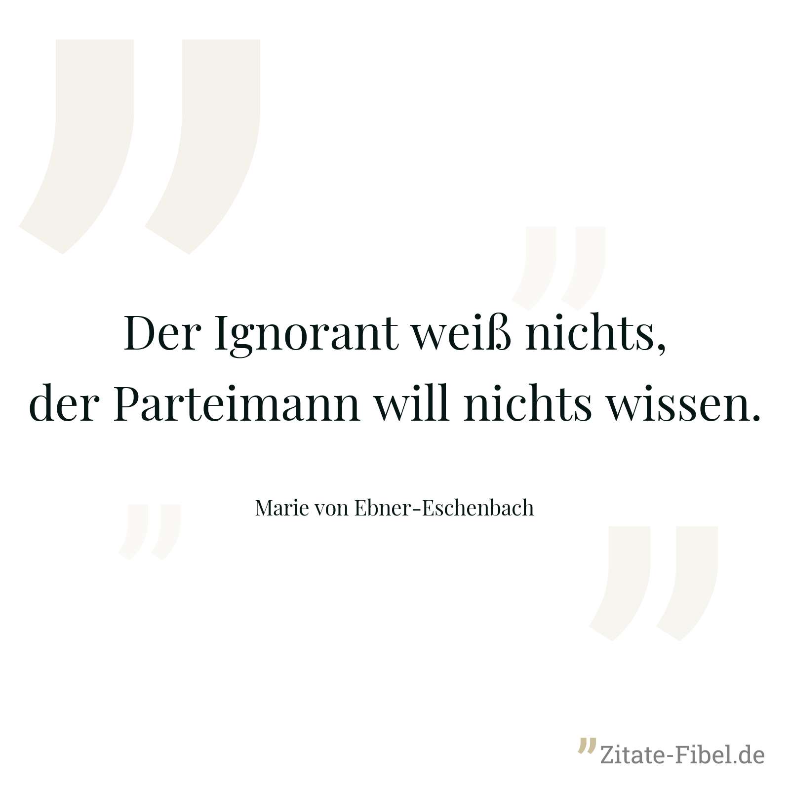 Der Ignorant weiß nichts, der Parteimann will nichts wissen. - Marie von Ebner-Eschenbach