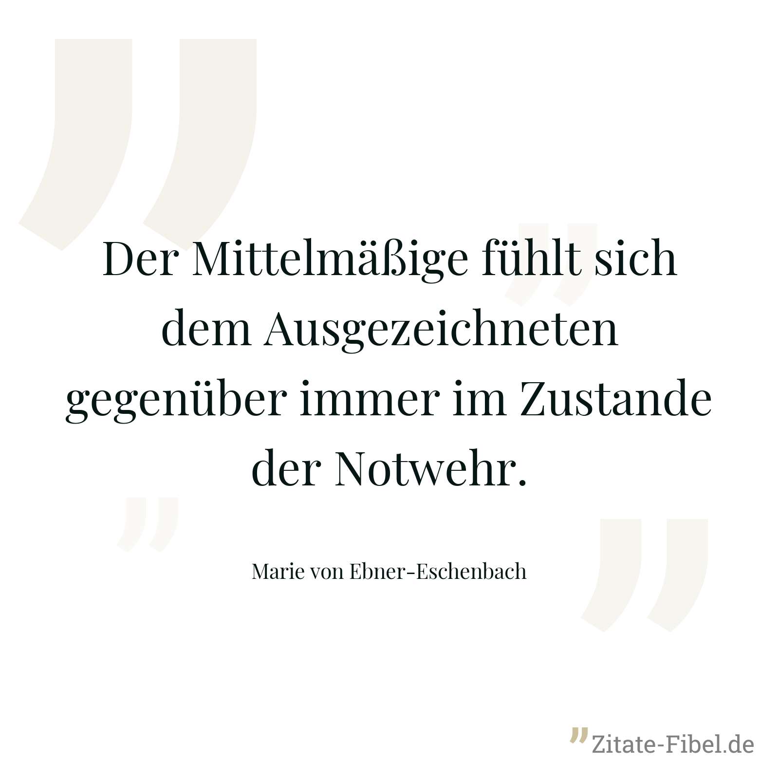 Der Mittelmäßige fühlt sich dem Ausgezeichneten gegenüber immer im Zustande der Notwehr. - Marie von Ebner-Eschenbach