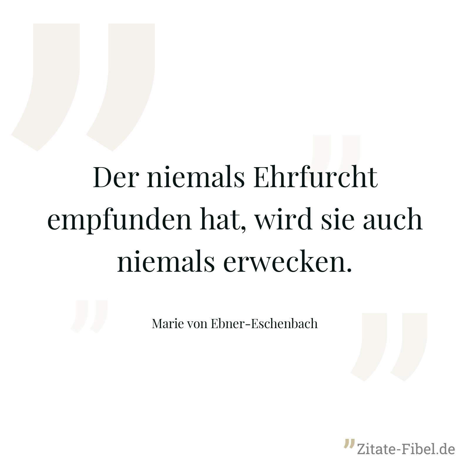 Der niemals Ehrfurcht empfunden hat, wird sie auch niemals erwecken. - Marie von Ebner-Eschenbach