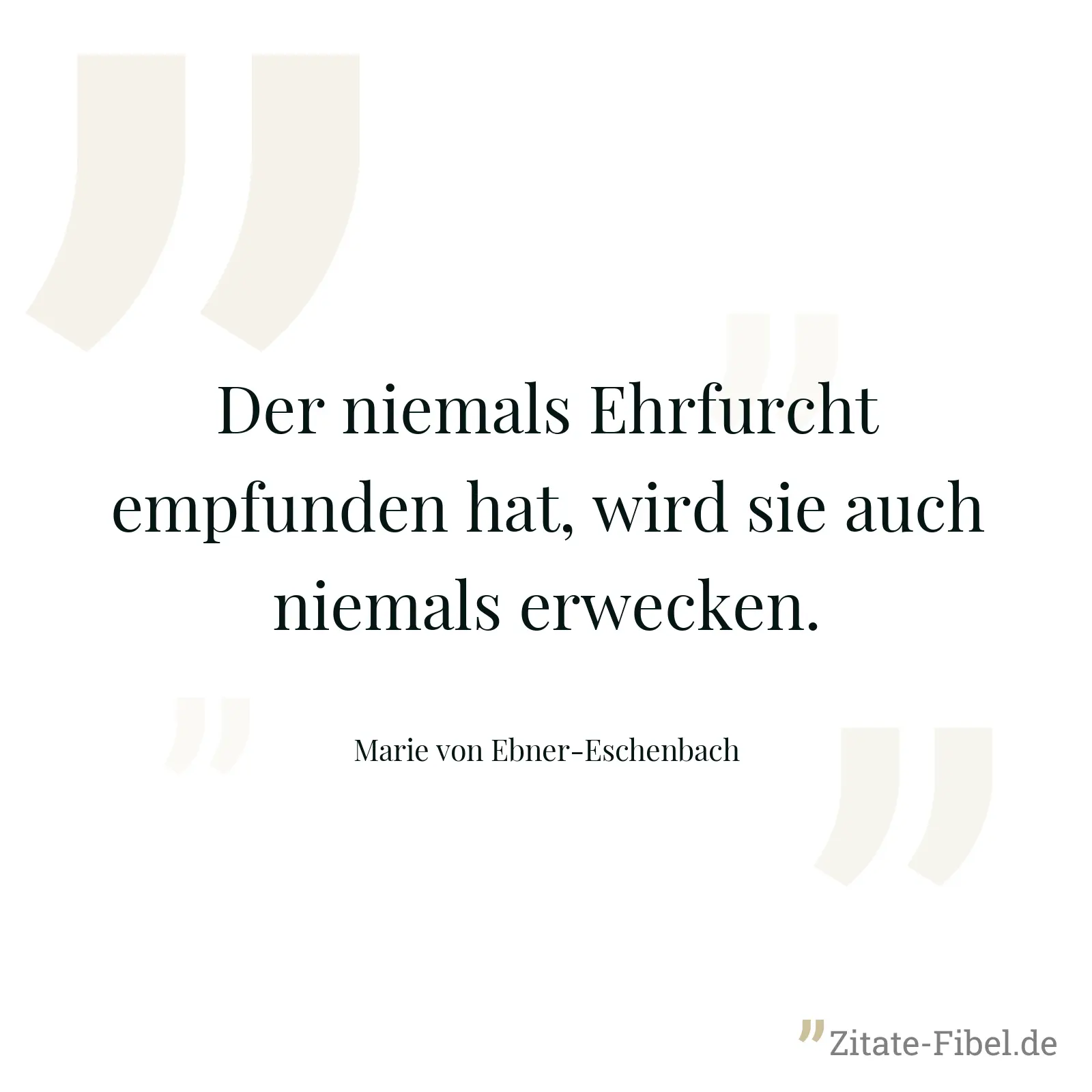 Der niemals Ehrfurcht empfunden hat, wird sie auch niemals erwecken. - Marie von Ebner-Eschenbach