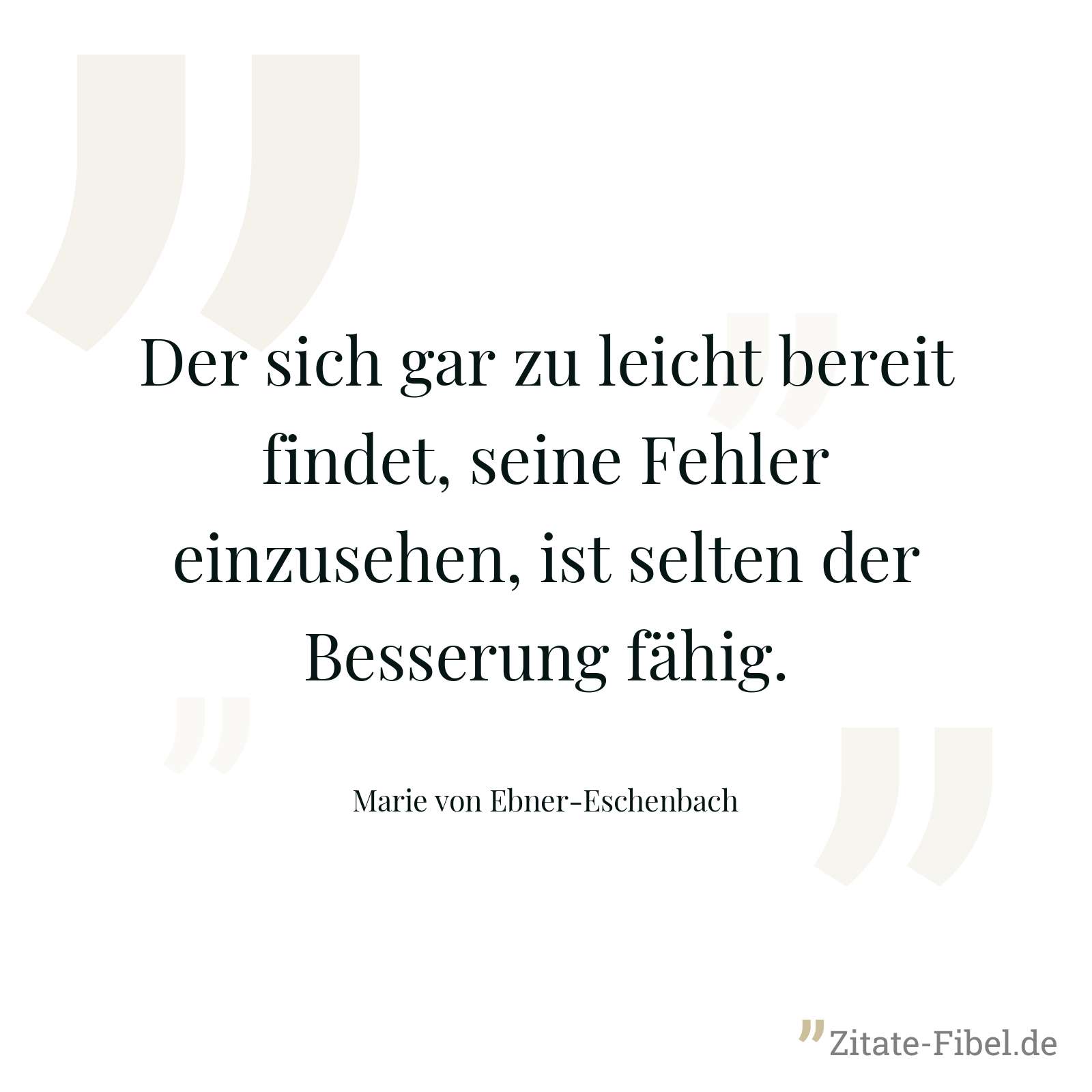 Der sich gar zu leicht bereit findet, seine Fehler einzusehen, ist selten der Besserung fähig. - Marie von Ebner-Eschenbach