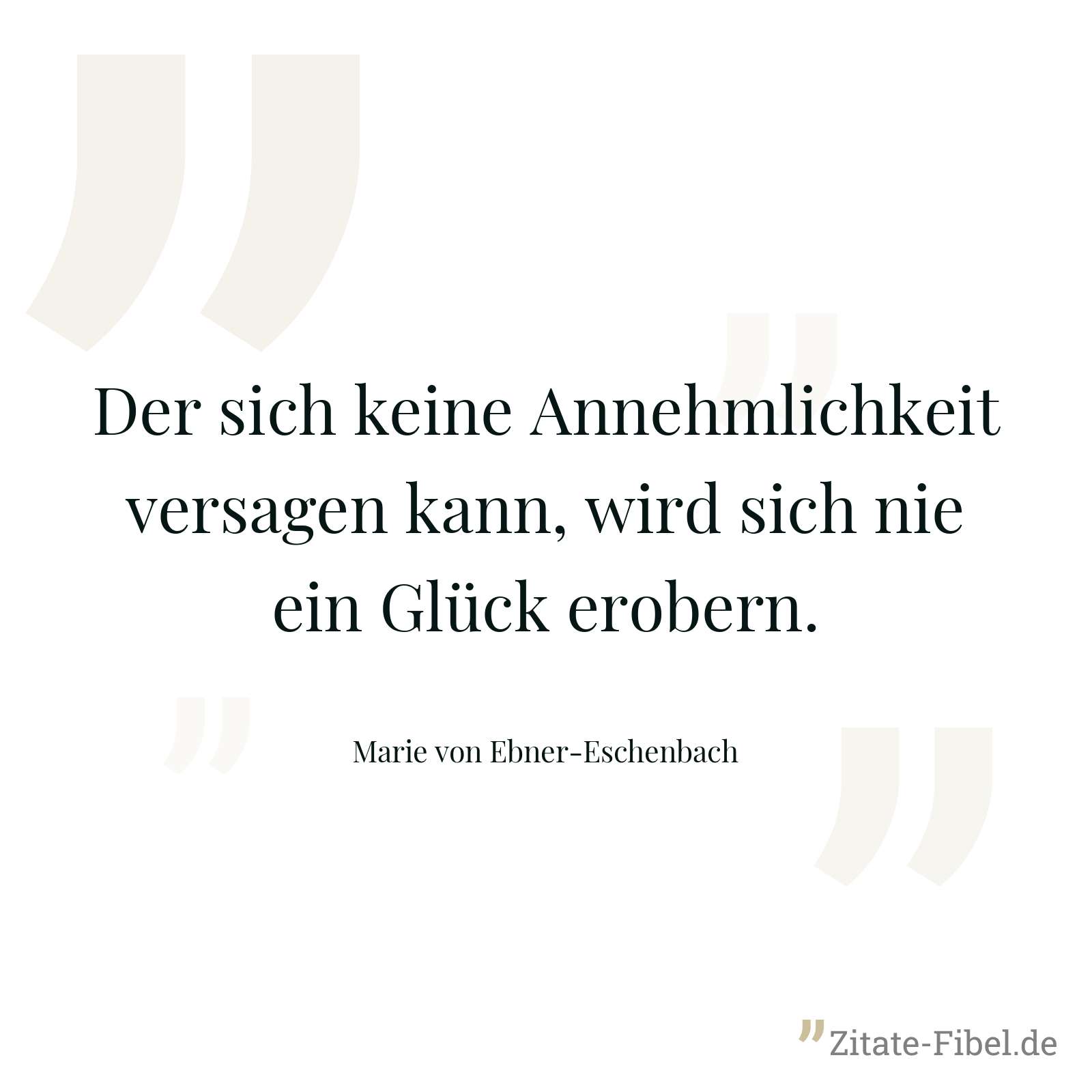 Der sich keine Annehmlichkeit versagen kann, wird sich nie ein Glück erobern. - Marie von Ebner-Eschenbach