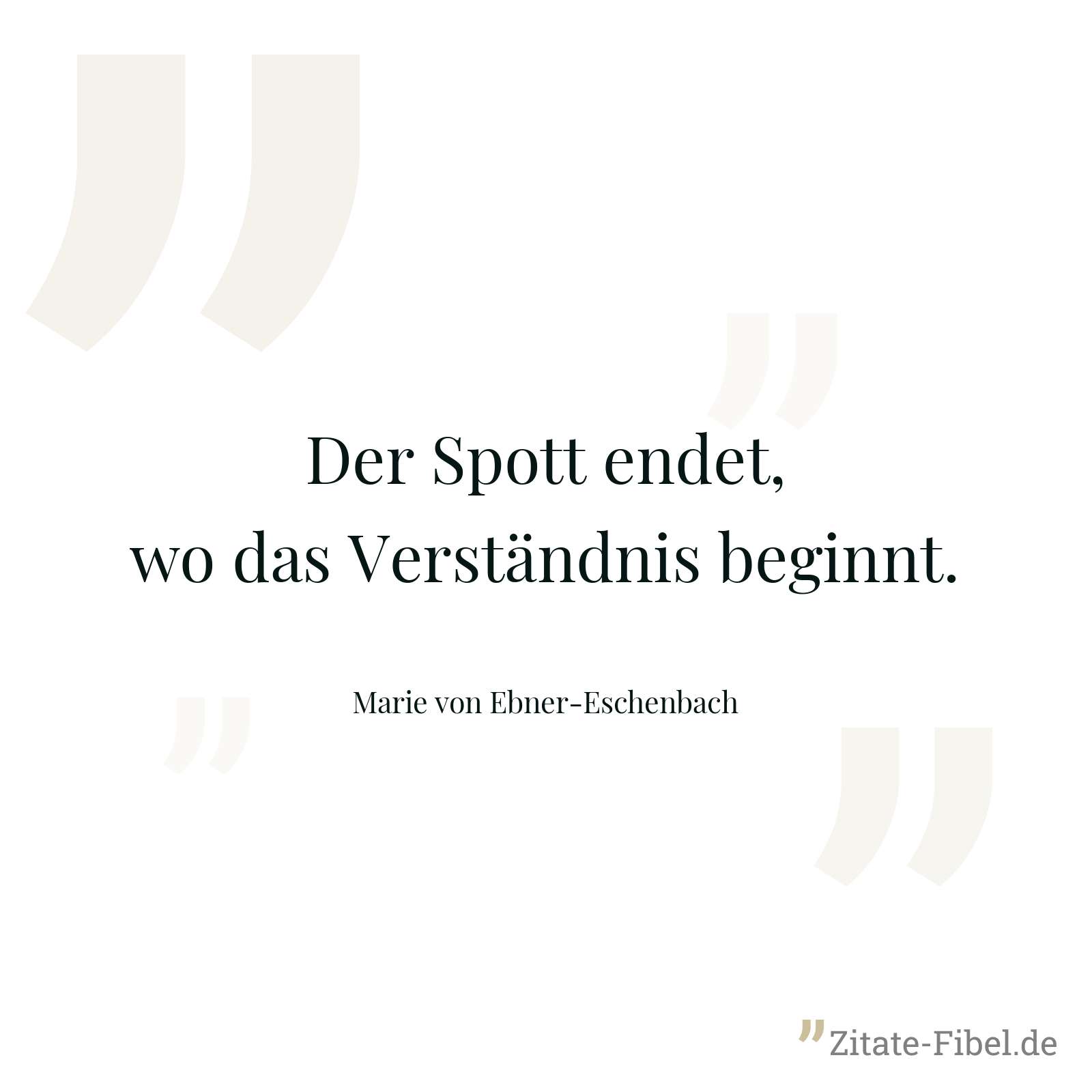 Der Spott endet, wo das Verständnis beginnt. - Marie von Ebner-Eschenbach