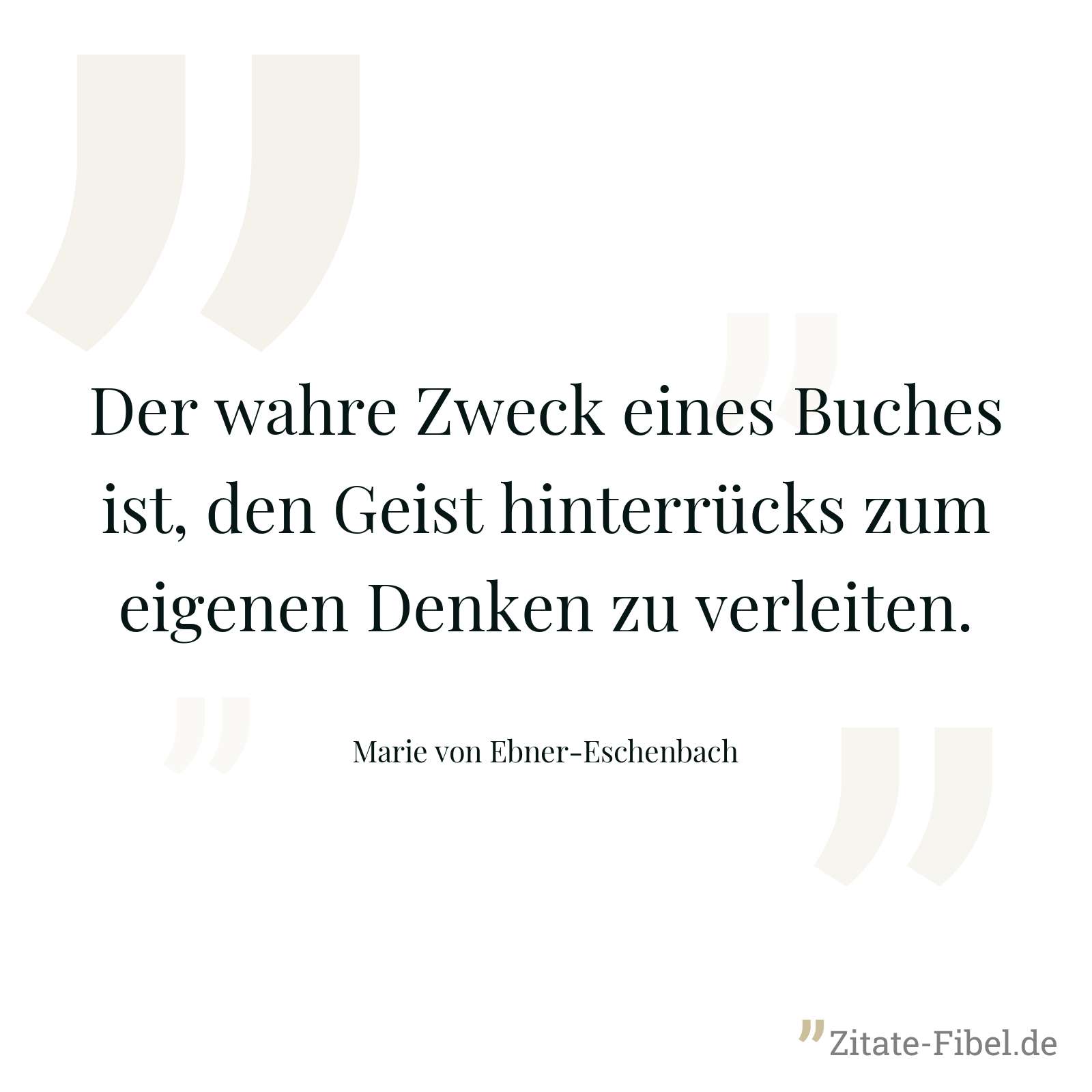 Der wahre Zweck eines Buches ist, den Geist hinterrücks zum eigenen Denken zu verleiten. - Marie von Ebner-Eschenbach