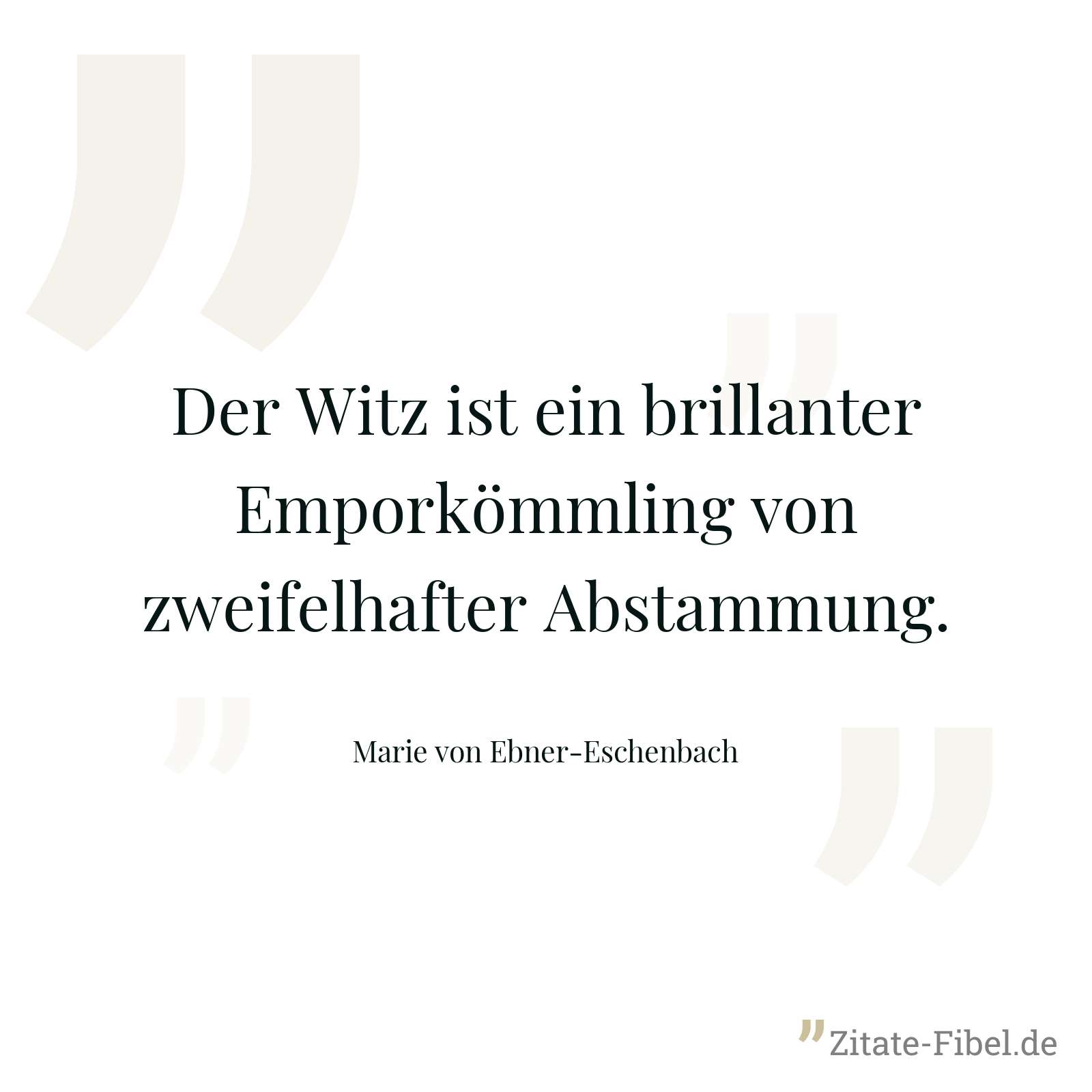 Der Witz ist ein brillanter Emporkömmling von zweifelhafter Abstammung. - Marie von Ebner-Eschenbach