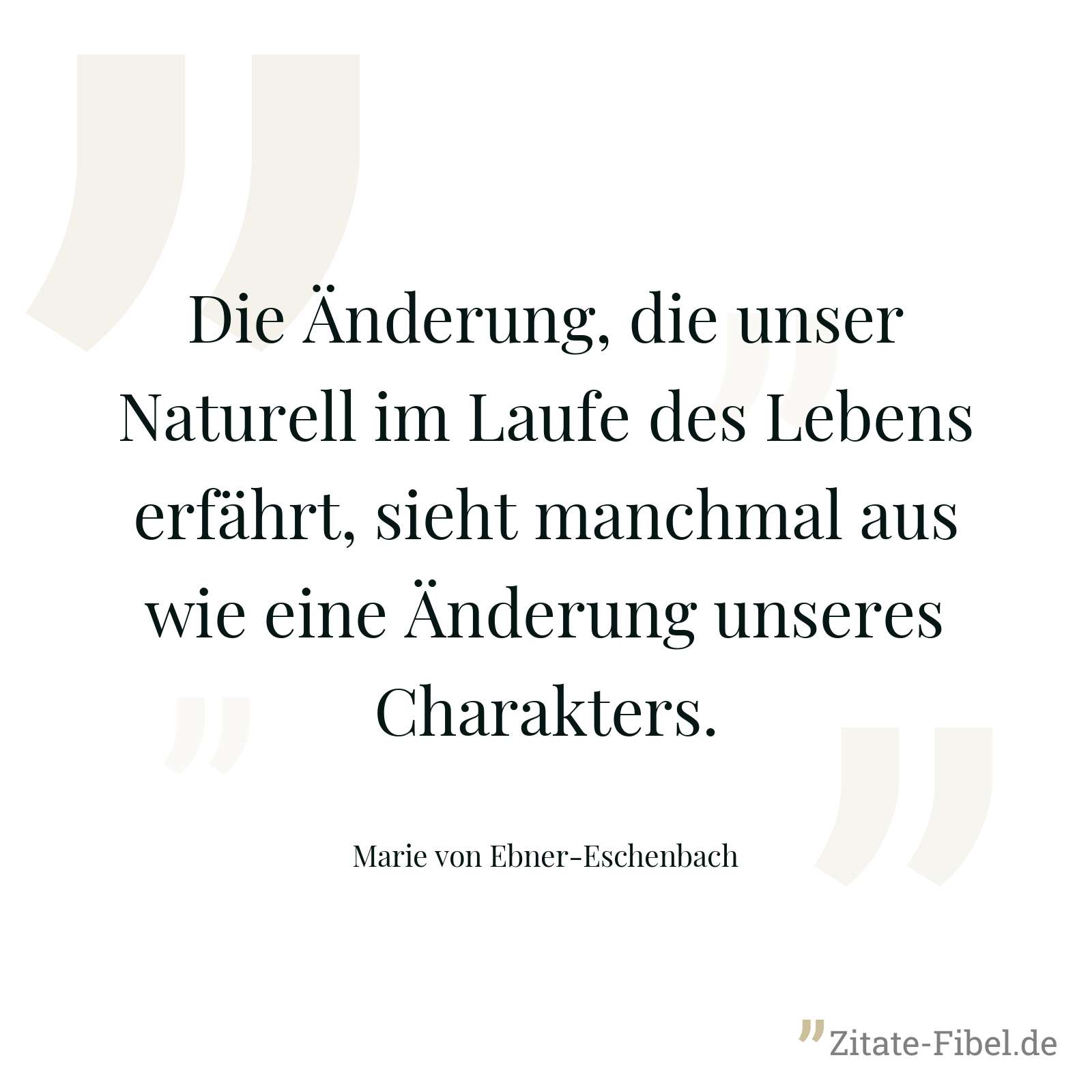 Die Änderung, die unser Naturell im Laufe des Lebens erfährt, sieht manchmal aus wie eine Änderung unseres Charakters. - Marie von Ebner-Eschenbach