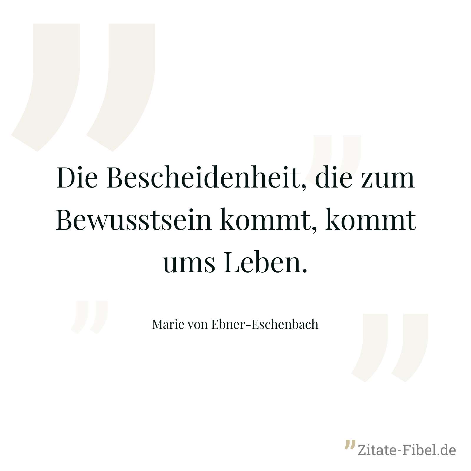 Die Bescheidenheit, die zum Bewusstsein kommt, kommt ums Leben. - Marie von Ebner-Eschenbach