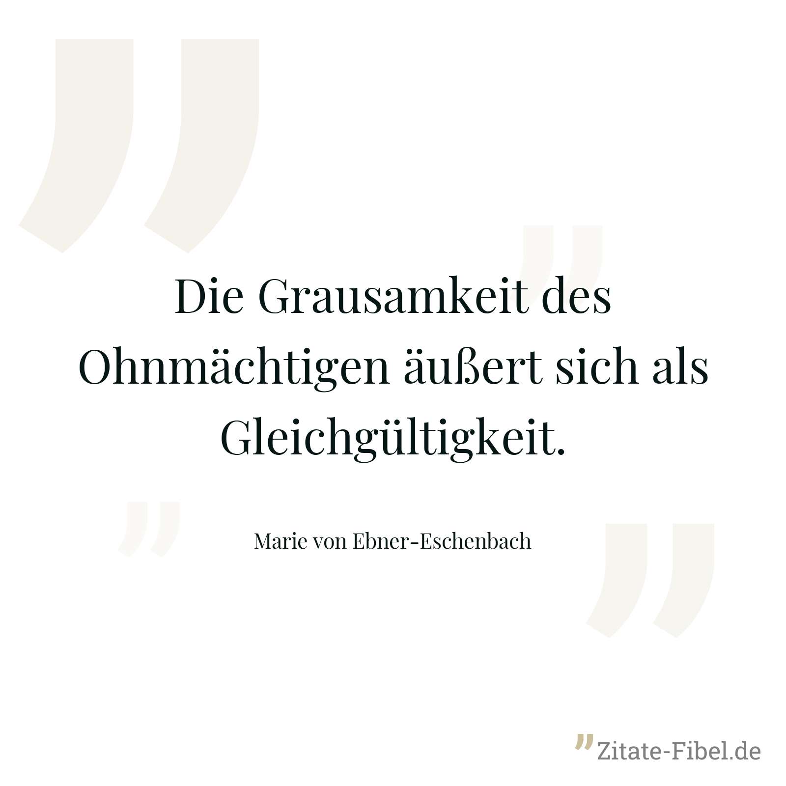 Die Grausamkeit des Ohnmächtigen äußert sich als Gleichgültigkeit. - Marie von Ebner-Eschenbach
