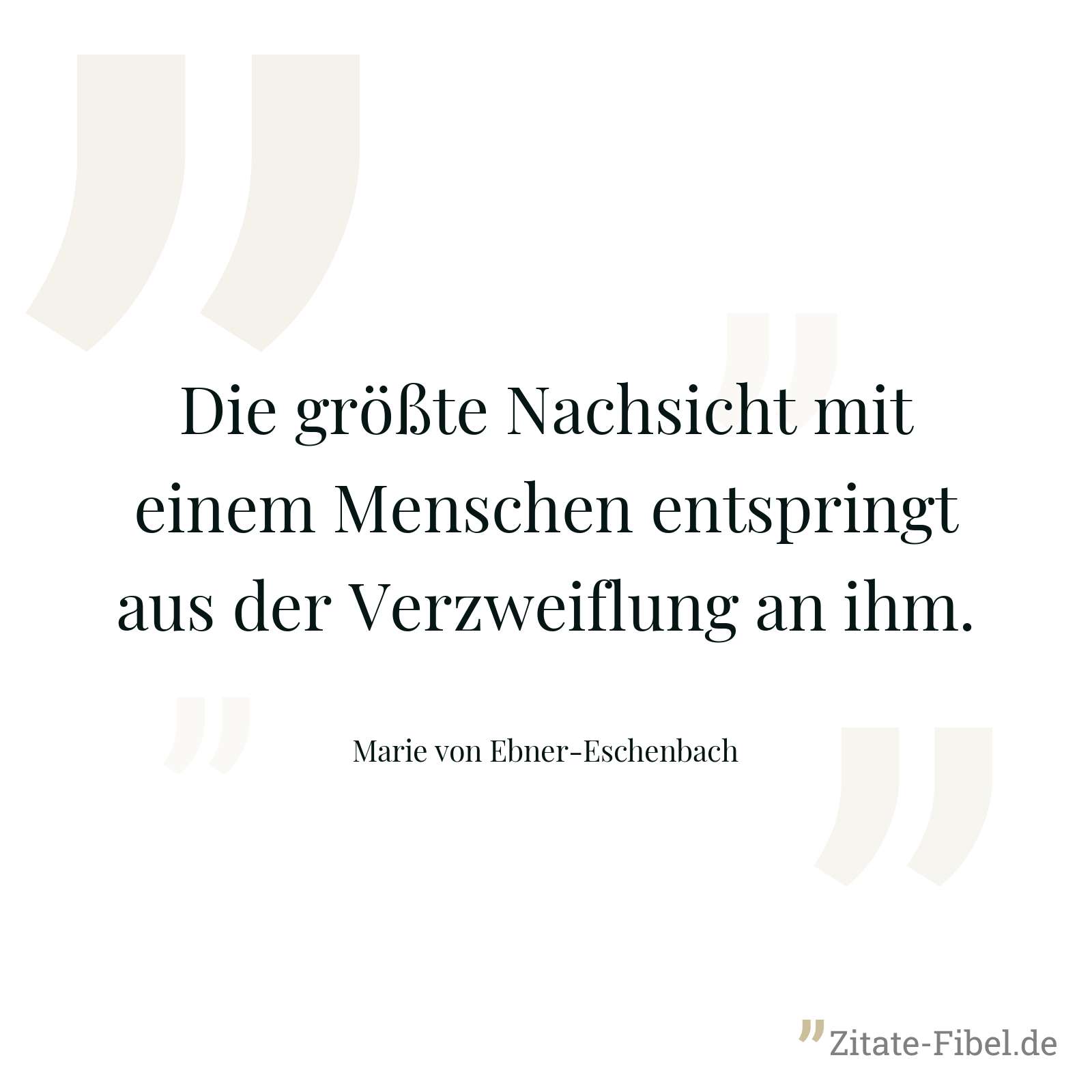 Die größte Nachsicht mit einem Menschen entspringt aus der Verzweiflung an ihm. - Marie von Ebner-Eschenbach