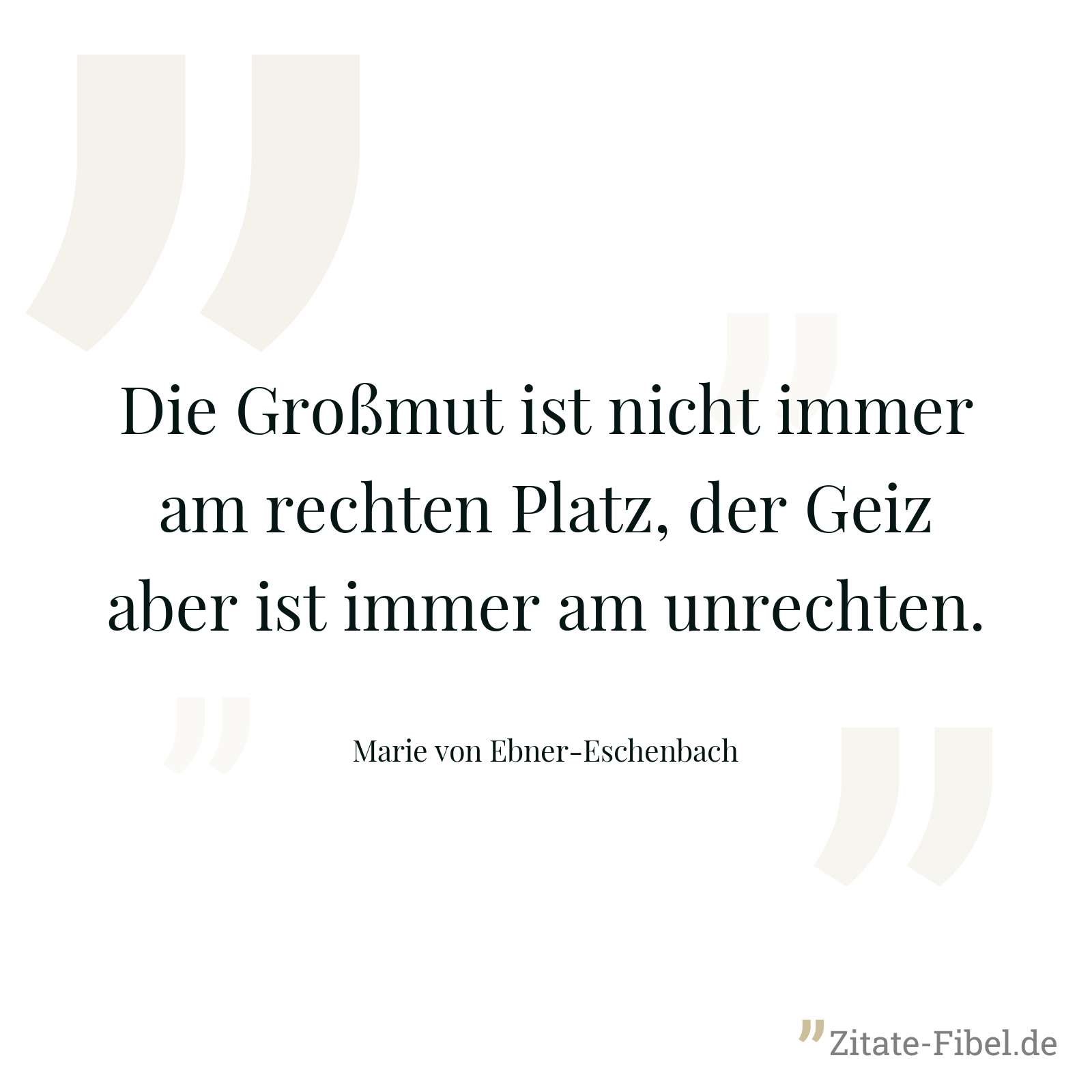 Die Großmut ist nicht immer am rechten Platz, der Geiz aber ist immer am unrechten. - Marie von Ebner-Eschenbach
