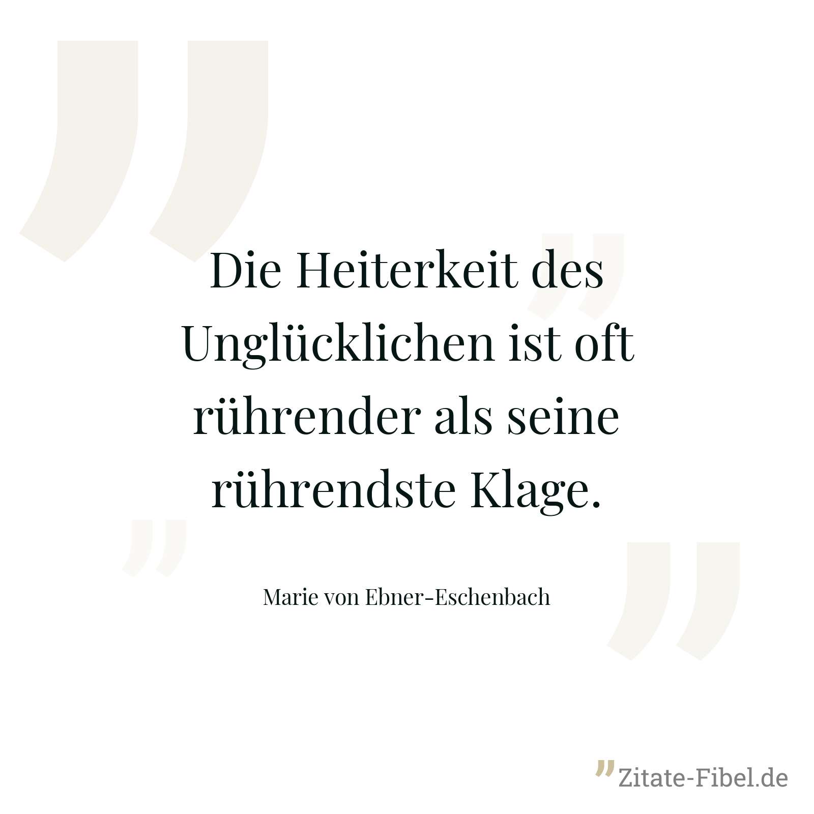 Die Heiterkeit des Unglücklichen ist oft rührender als seine rührendste Klage. - Marie von Ebner-Eschenbach