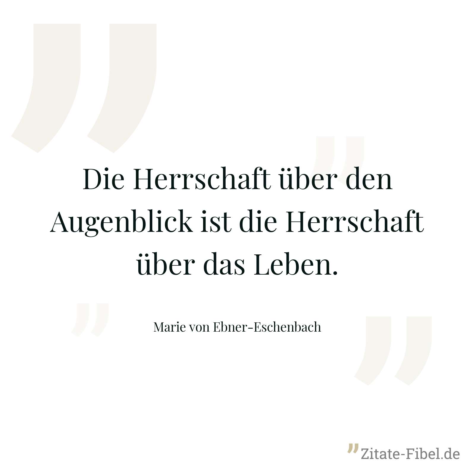 Die Herrschaft über den Augenblick ist die Herrschaft über das Leben. - Marie von Ebner-Eschenbach