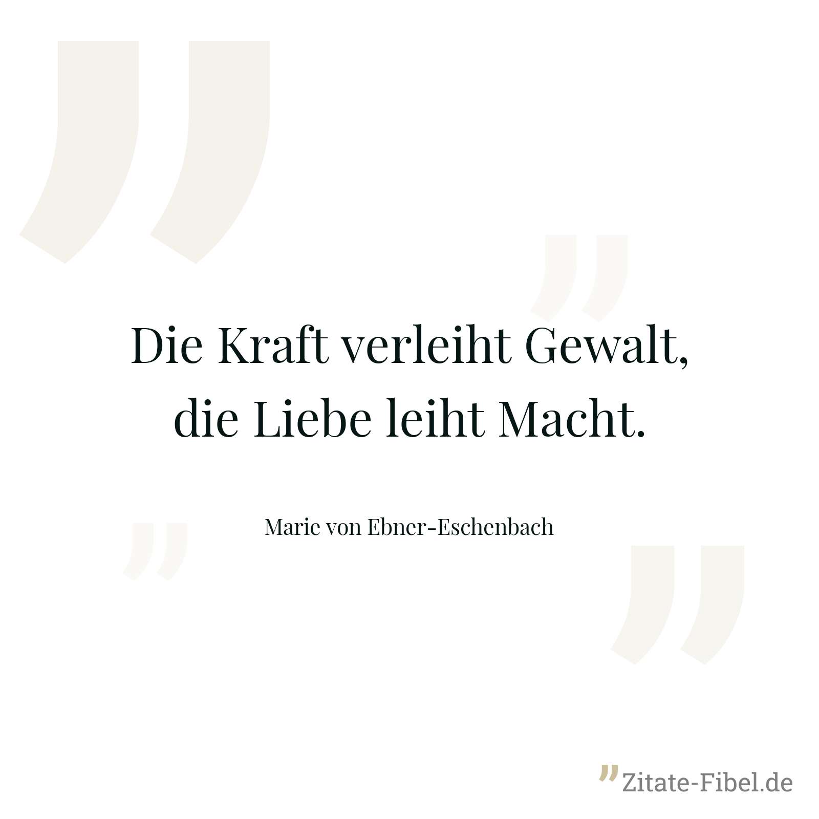 Die Kraft verleiht Gewalt, die Liebe leiht Macht. - Marie von Ebner-Eschenbach