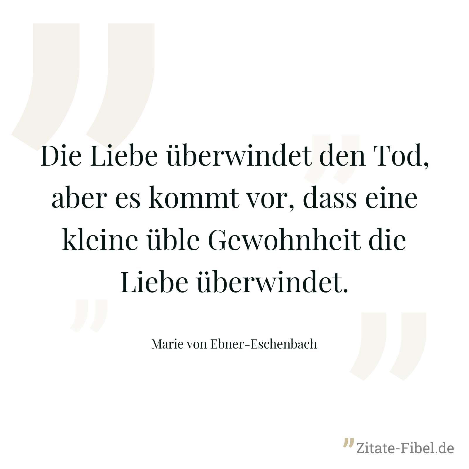 Die Liebe überwindet den Tod, aber es kommt vor, dass eine kleine üble Gewohnheit die Liebe überwindet. - Marie von Ebner-Eschenbach