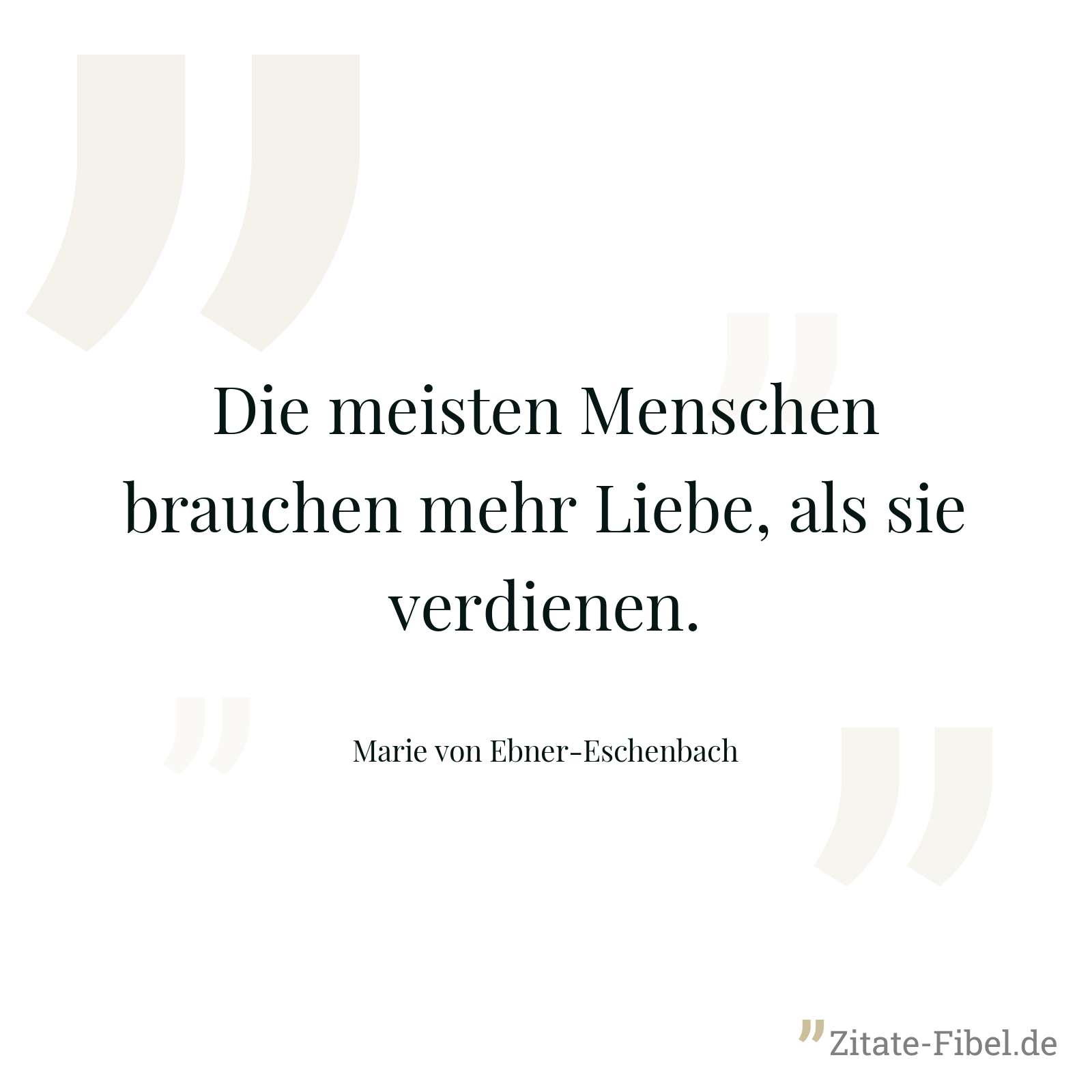 Die meisten Menschen brauchen mehr Liebe, als sie verdienen. - Marie von Ebner-Eschenbach