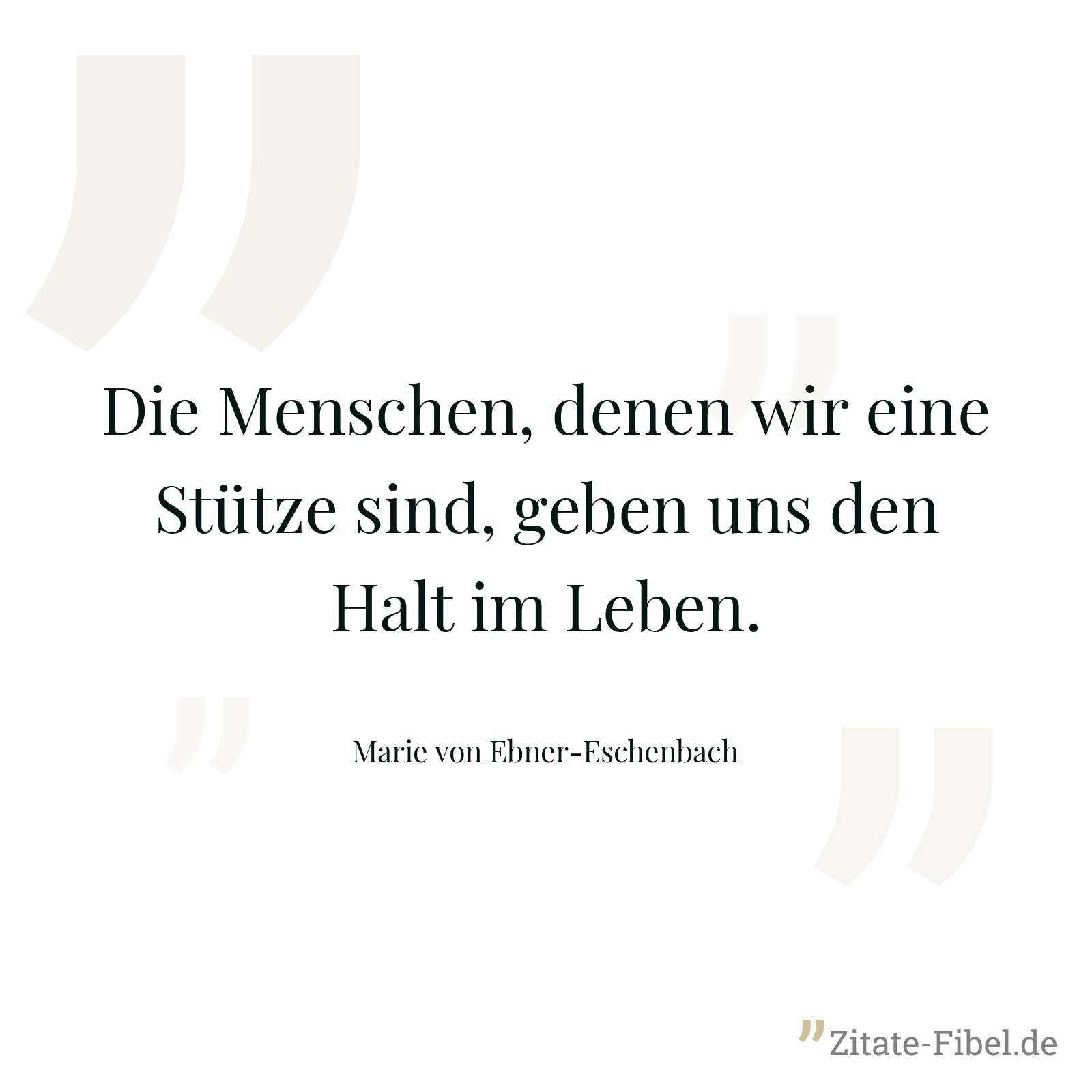 Die Menschen, denen wir eine Stütze sind, geben uns den Halt im Leben. - Marie von Ebner-Eschenbach