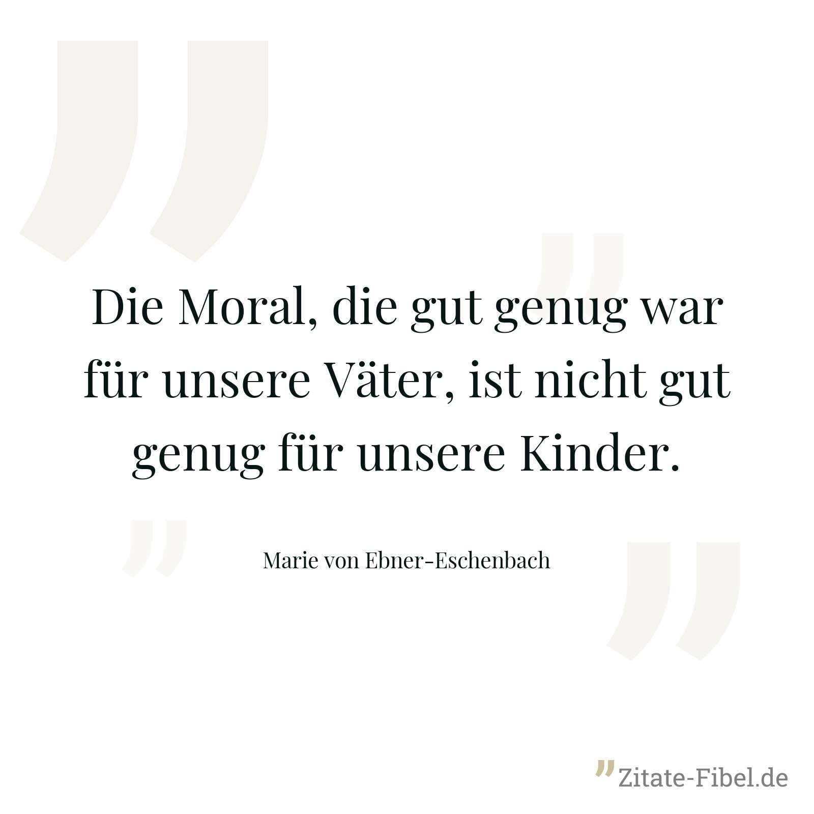 Die Moral, die gut genug war für unsere Väter, ist nicht gut genug für unsere Kinder. - Marie von Ebner-Eschenbach