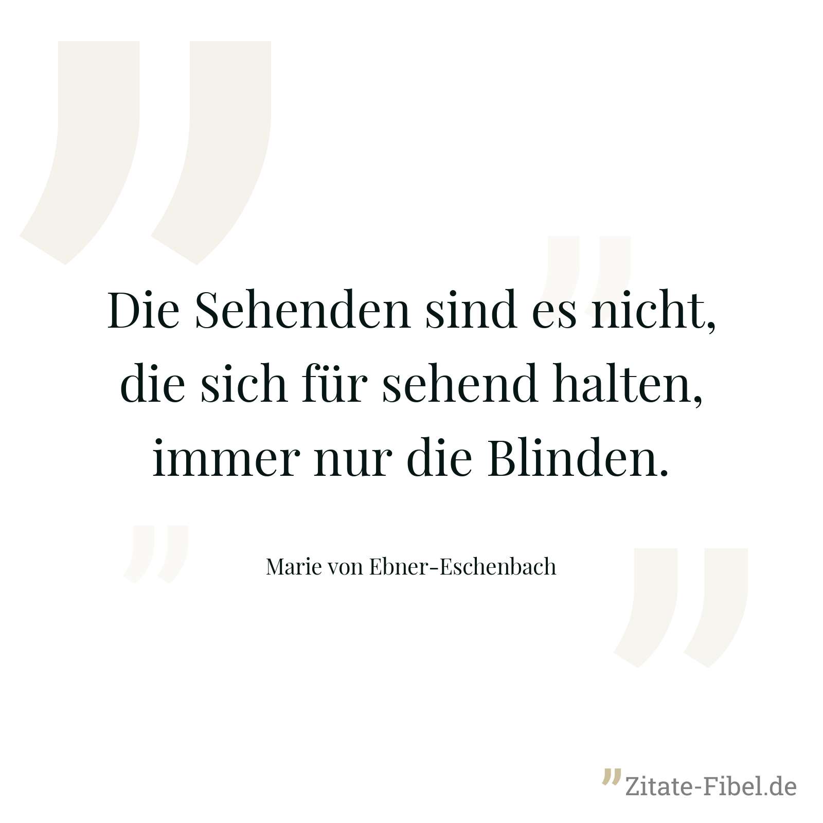 Die Sehenden sind es nicht, die sich für sehend halten, immer nur die Blinden. - Marie von Ebner-Eschenbach