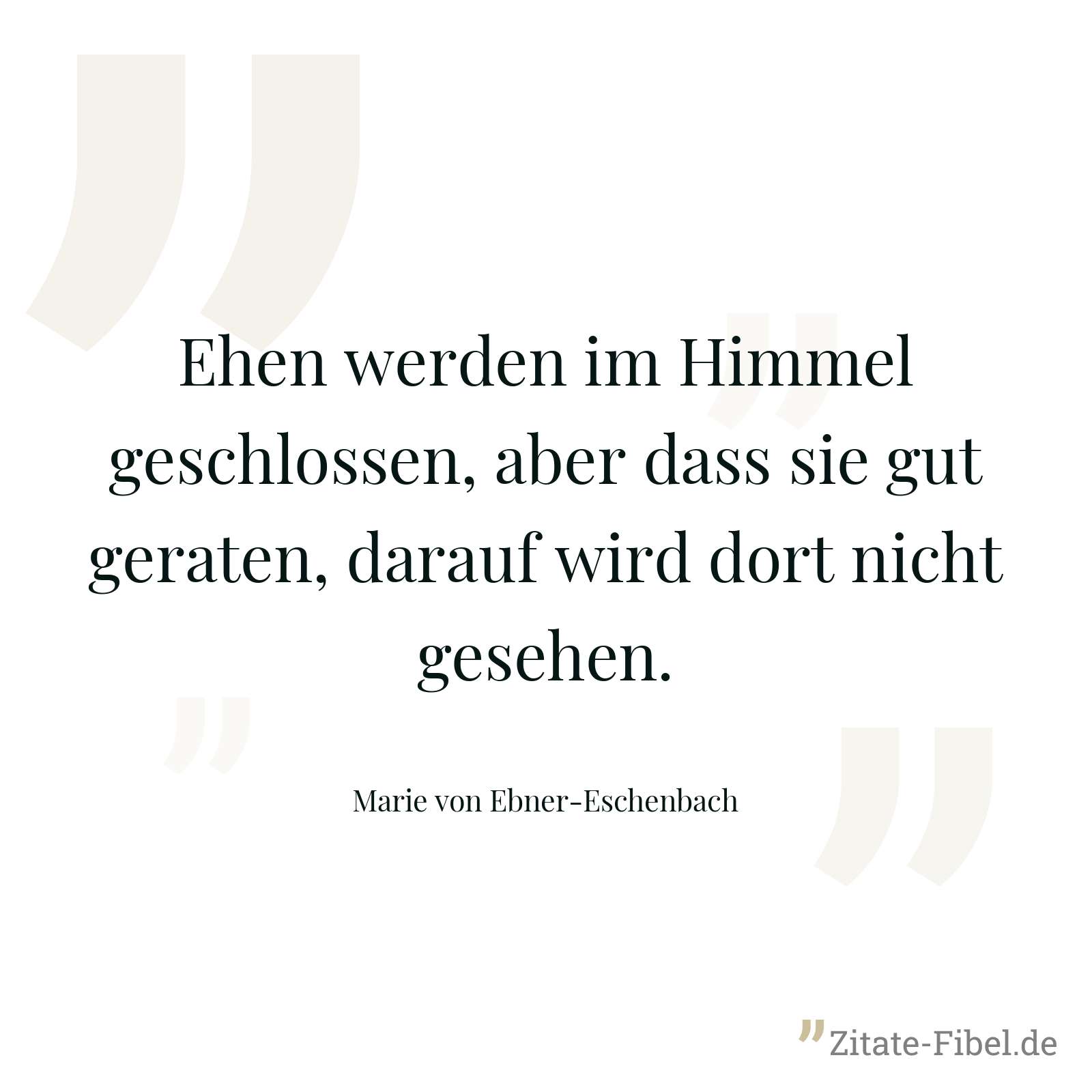 Ehen werden im Himmel geschlossen, aber dass sie gut geraten, darauf wird dort nicht gesehen. - Marie von Ebner-Eschenbach