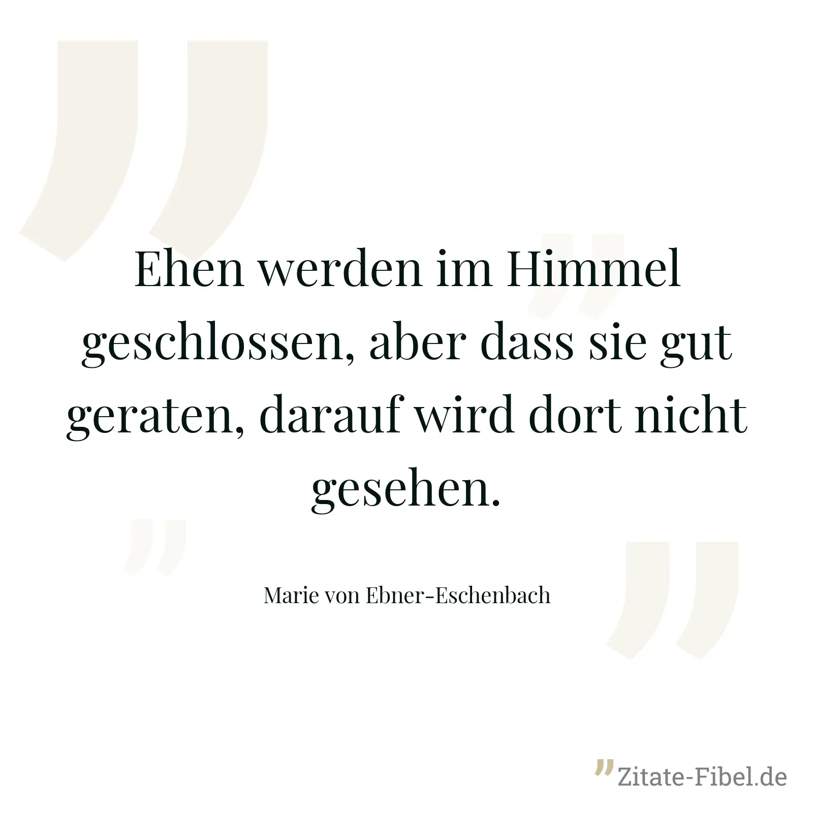Ehen werden im Himmel geschlossen, aber dass sie gut geraten, darauf wird dort nicht gesehen. - Marie von Ebner-Eschenbach