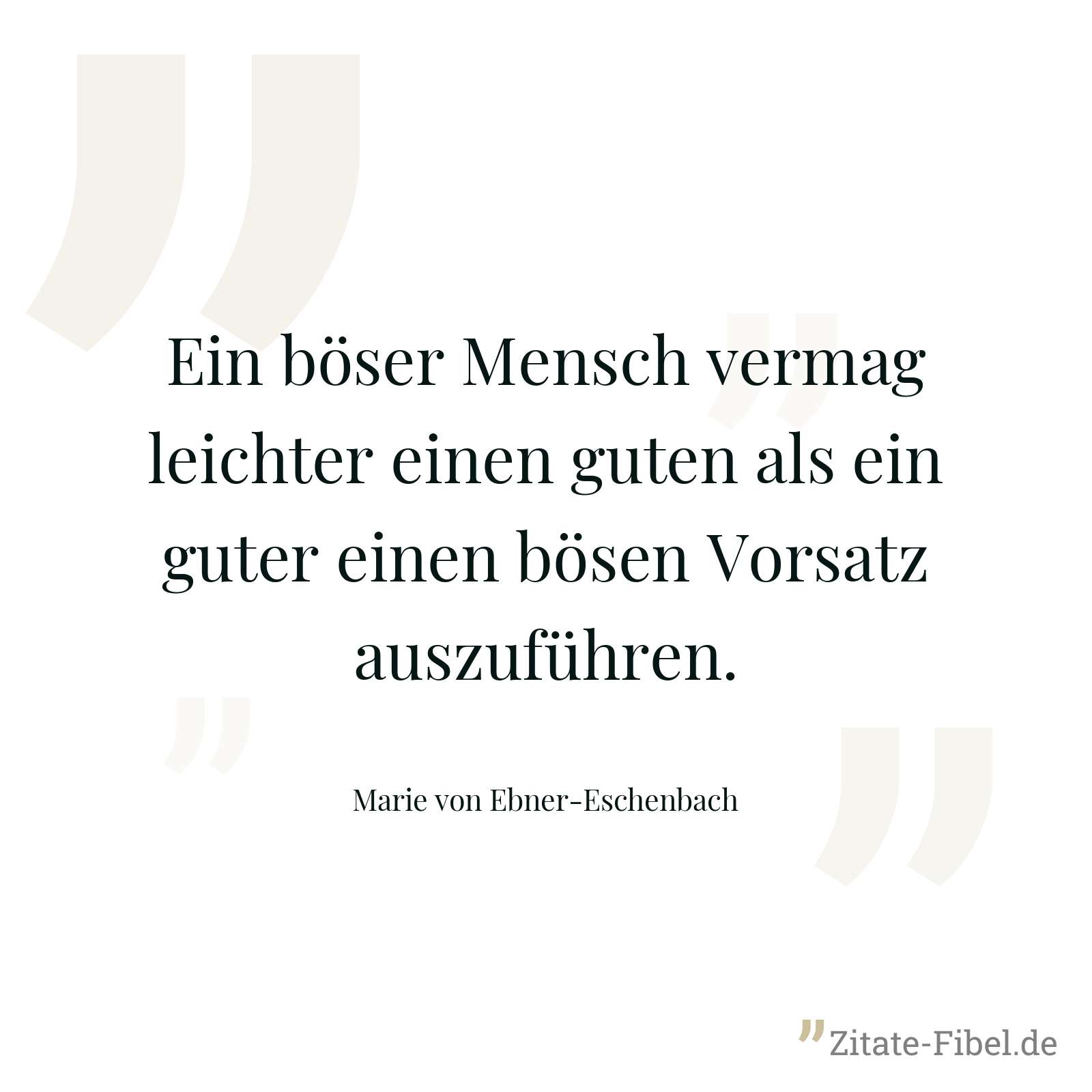Ein böser Mensch vermag leichter einen guten als ein guter einen bösen Vorsatz auszuführen. - Marie von Ebner-Eschenbach