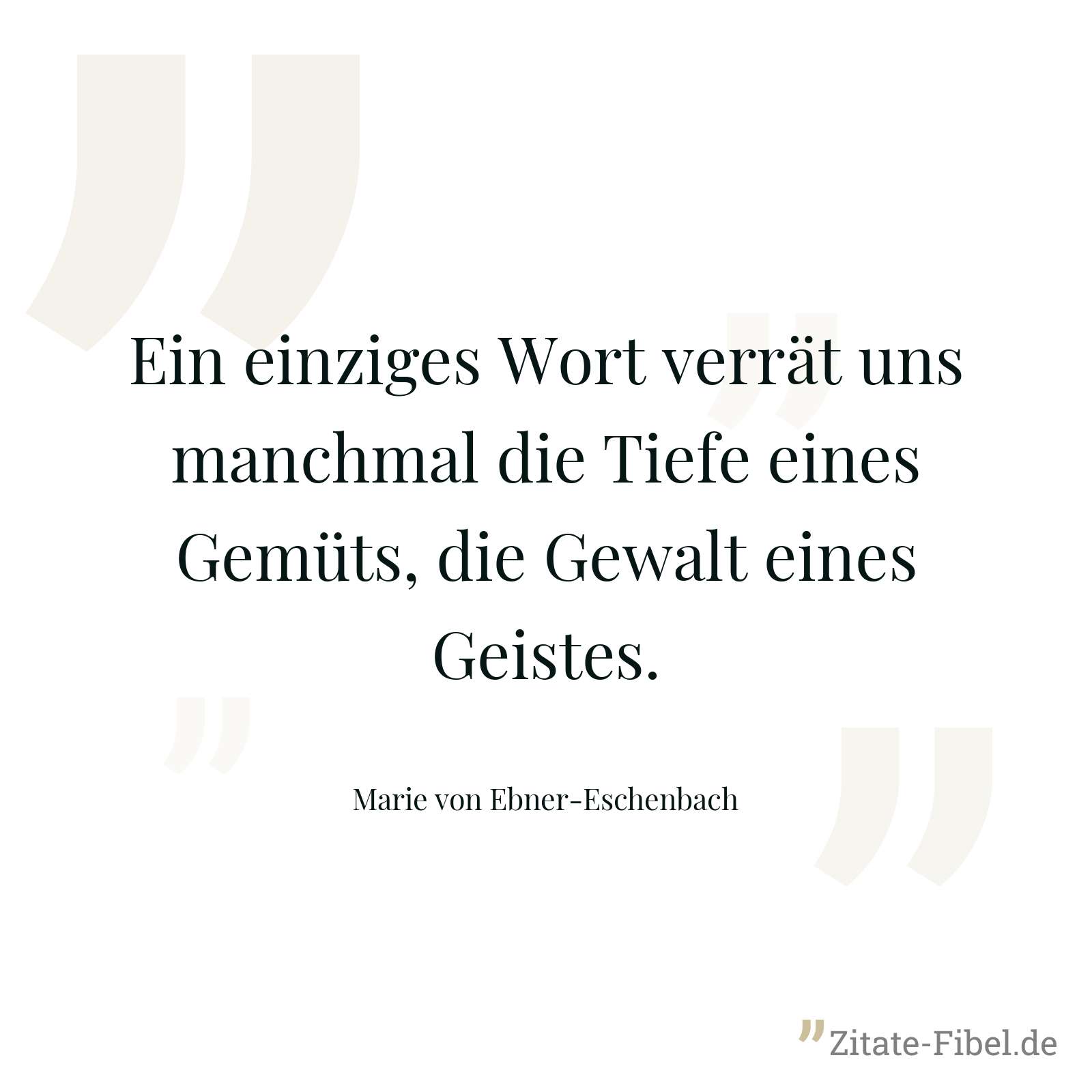 Ein einziges Wort verrät uns manchmal die Tiefe eines Gemüts, die Gewalt eines Geistes. - Marie von Ebner-Eschenbach