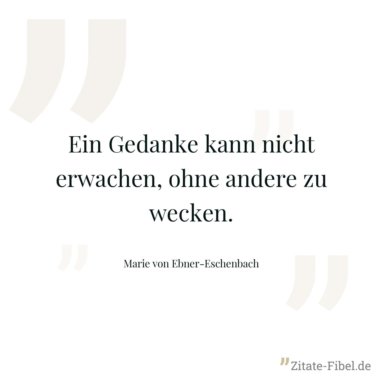 Ein Gedanke kann nicht erwachen, ohne andere zu wecken. - Marie von Ebner-Eschenbach