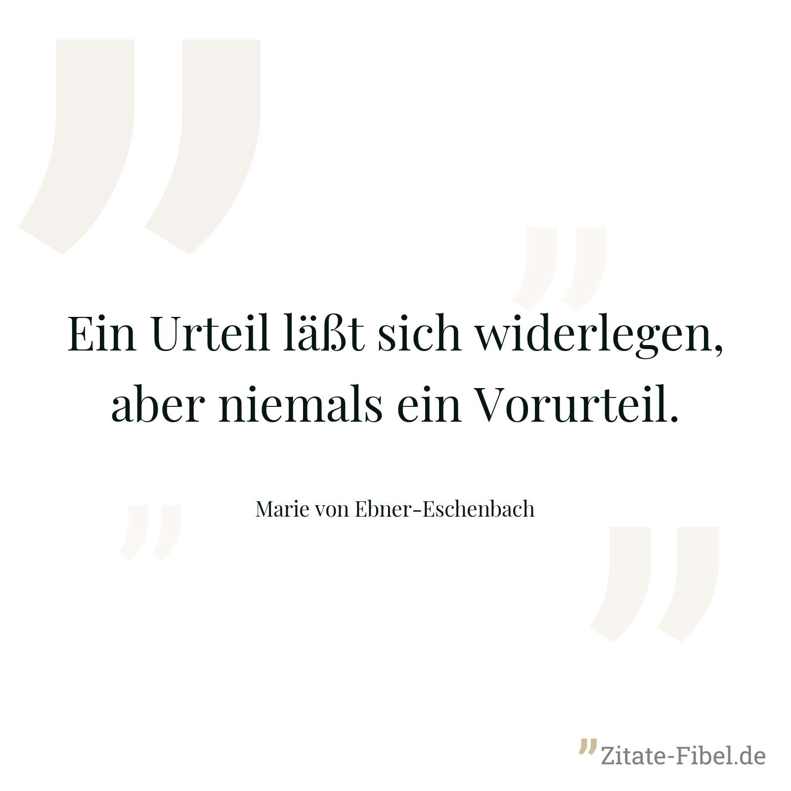 Ein Urteil läßt sich widerlegen, aber niemals ein Vorurteil. - Marie von Ebner-Eschenbach