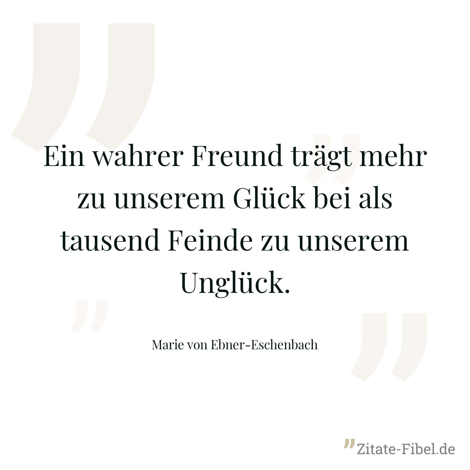 Ein wahrer Freund trägt mehr zu unserem Glück bei als tausend Feinde zu unserem Unglück. - Marie von Ebner-Eschenbach