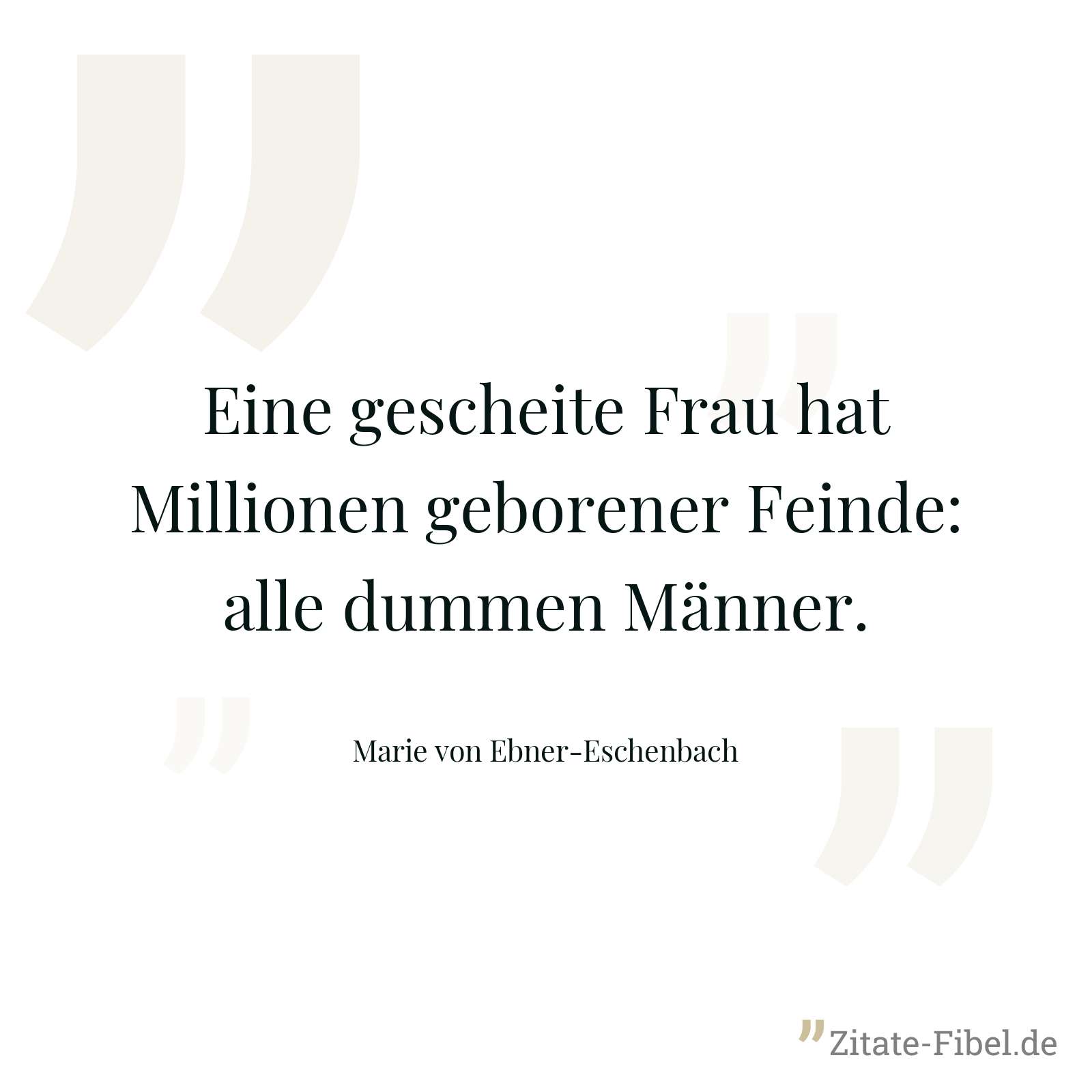 Eine gescheite Frau hat Millionen geborener Feinde: alle dummen Männer. - Marie von Ebner-Eschenbach