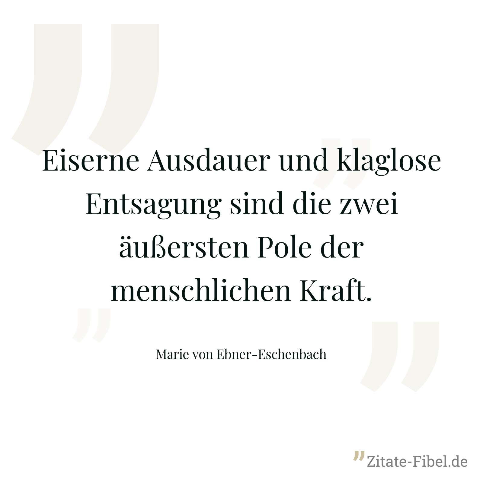 Eiserne Ausdauer und klaglose Entsagung sind die zwei äußersten Pole der menschlichen Kraft. - Marie von Ebner-Eschenbach