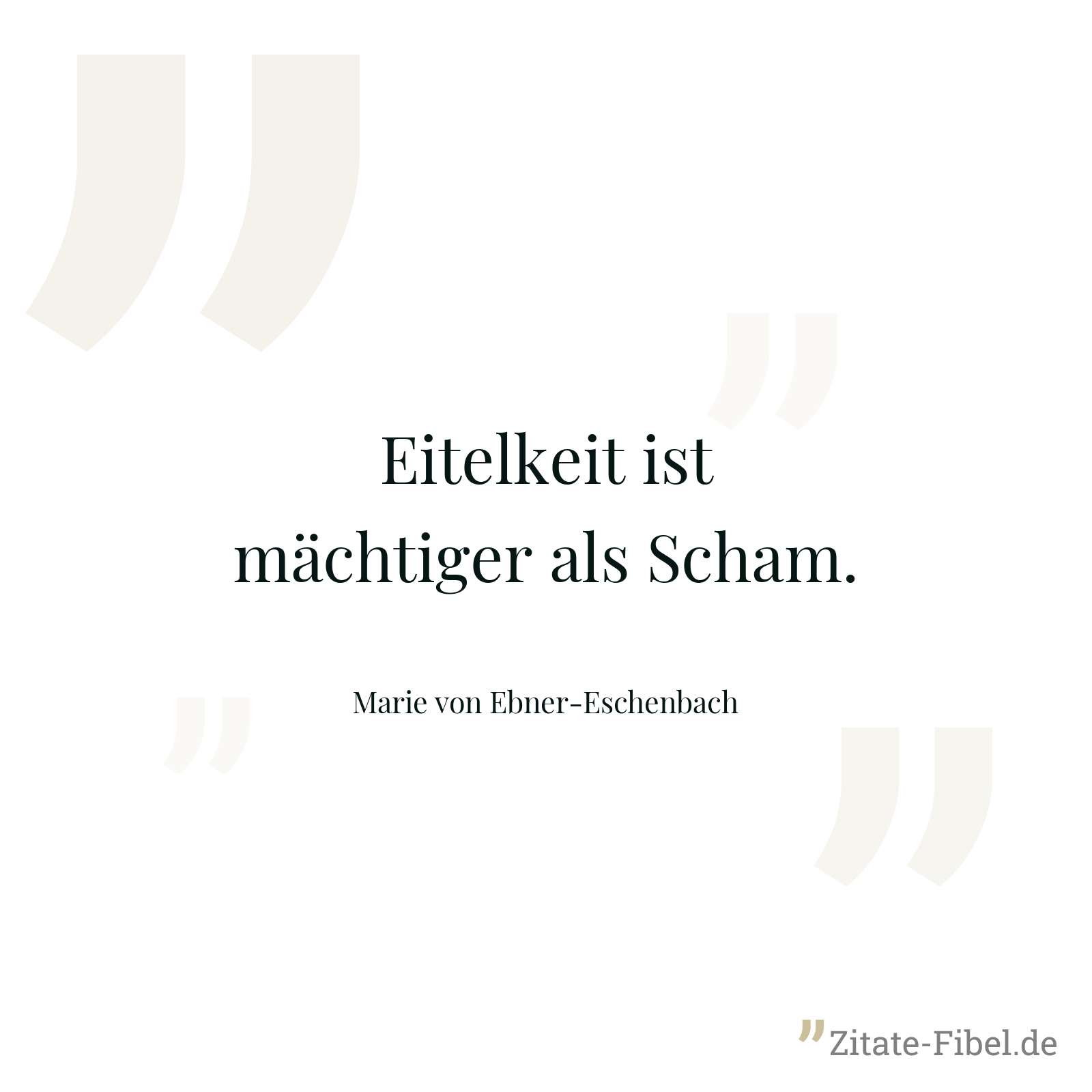 Eitelkeit ist mächtiger als Scham. - Marie von Ebner-Eschenbach