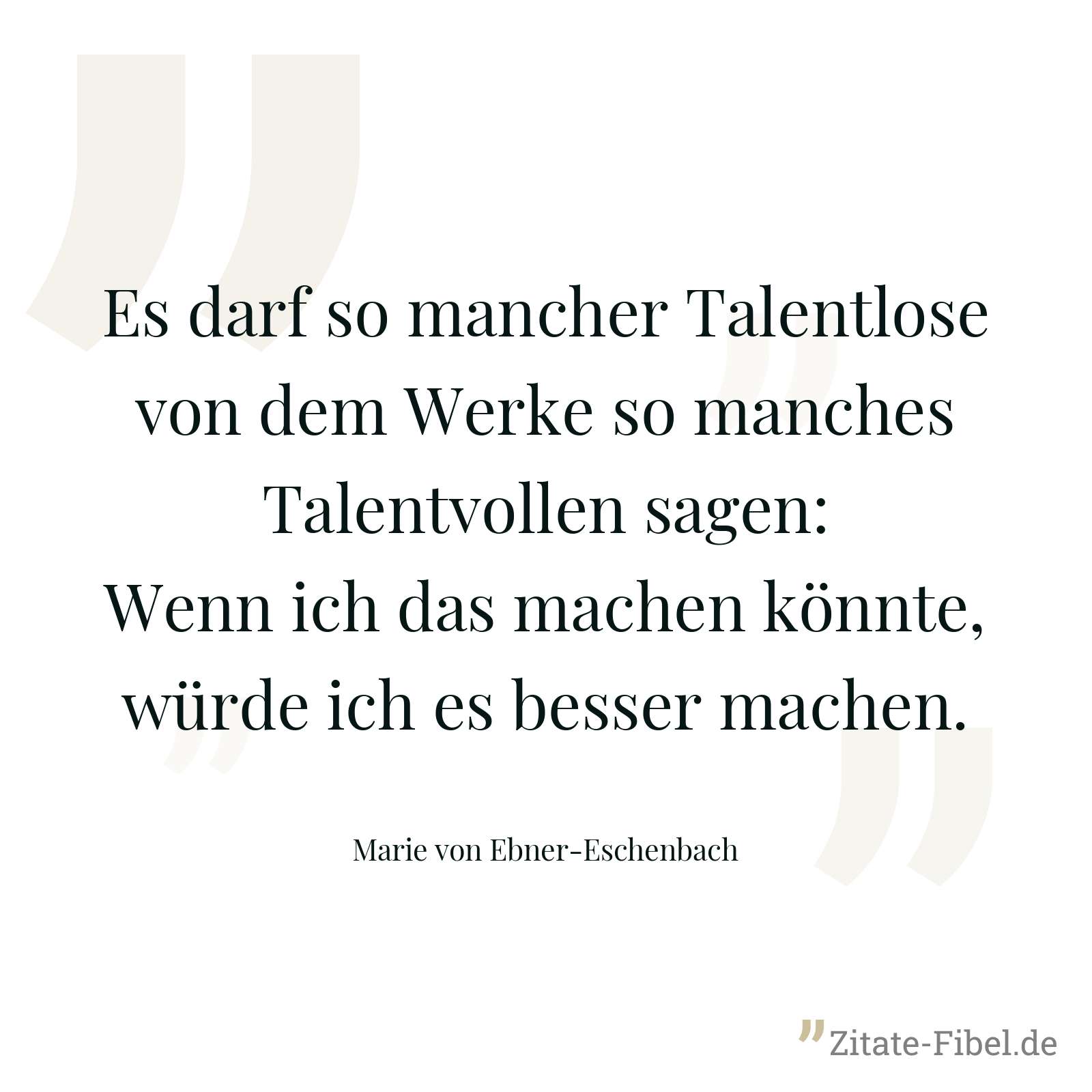 Es darf so mancher Talentlose von dem Werke so manches Talentvollen sagen: Wenn ich das machen könnte, würde ich es besser machen. - Marie von Ebner-Eschenbach