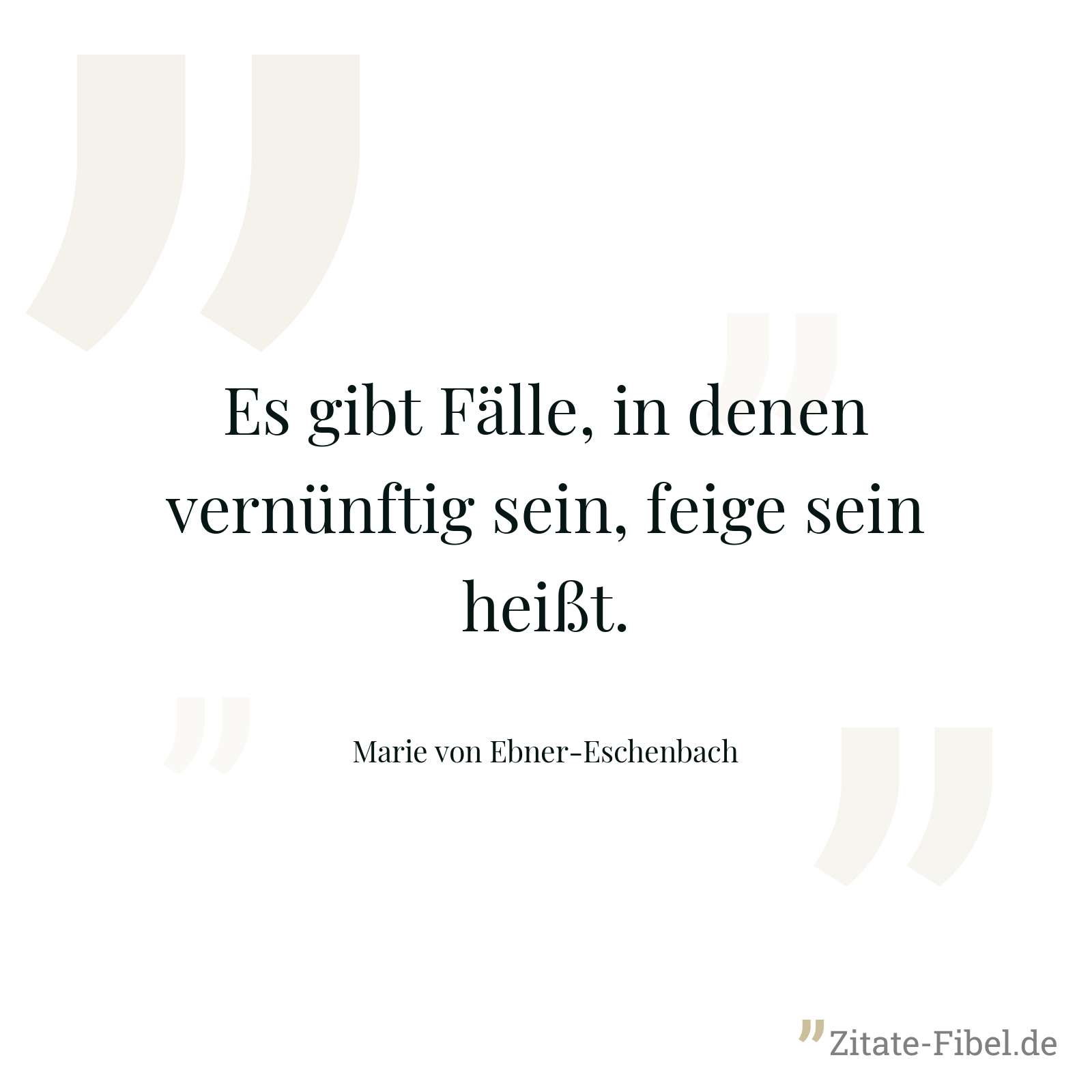 Es gibt Fälle, in denen vernünftig sein, feige sein heißt. - Marie von Ebner-Eschenbach