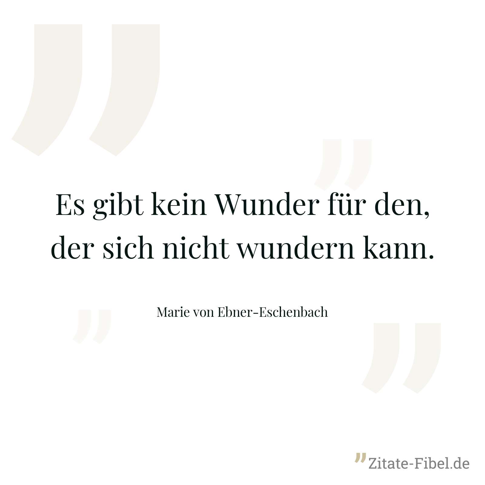 Es gibt kein Wunder für den, der sich nicht wundern kann. - Marie von Ebner-Eschenbach