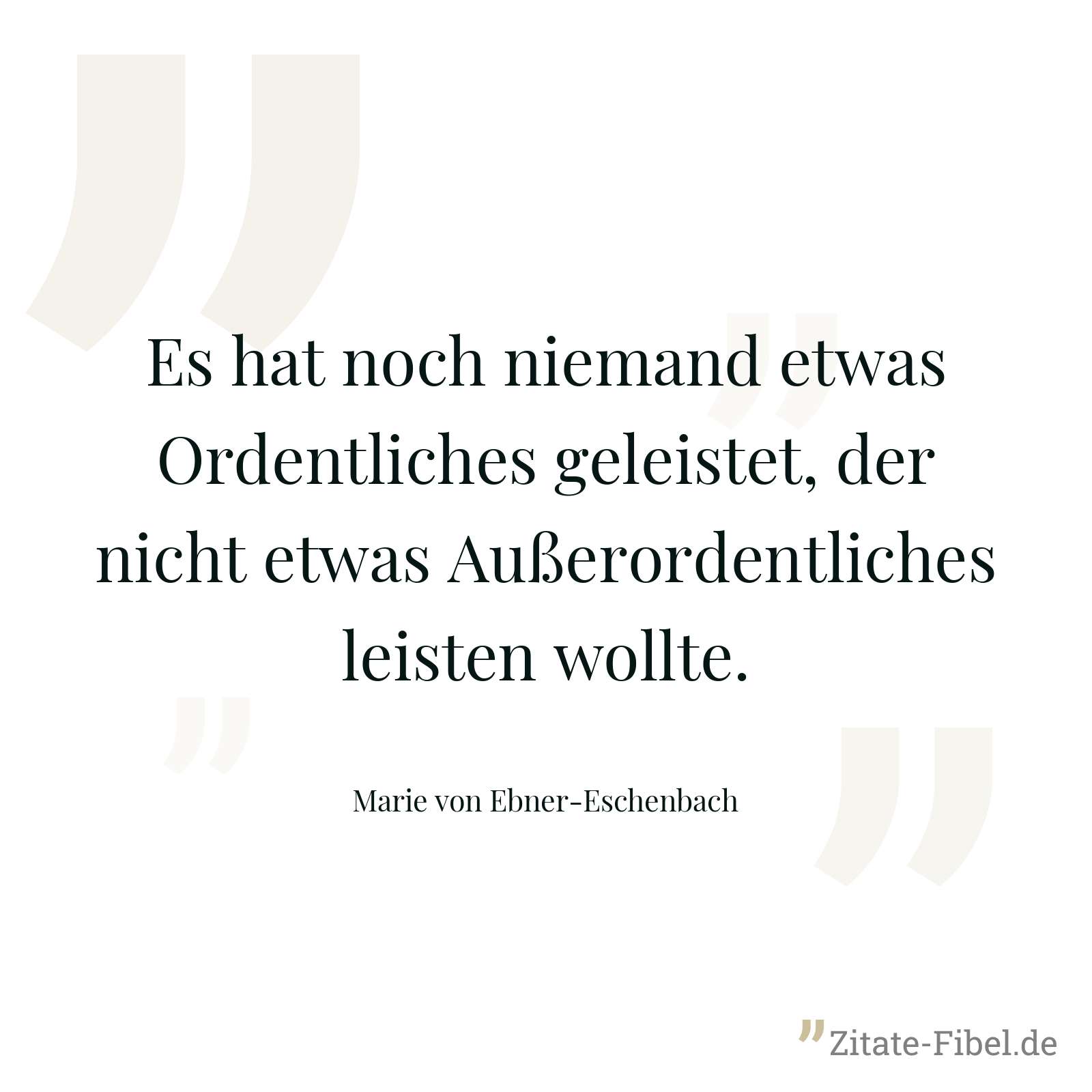 Es hat noch niemand etwas Ordentliches geleistet, der nicht etwas Außerordentliches leisten wollte. - Marie von Ebner-Eschenbach